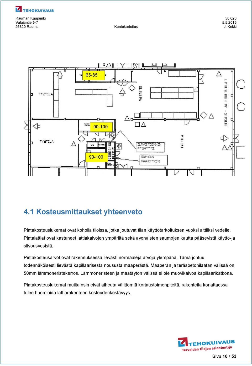 Pintakosteusarvot ovat rakennuksessa lievästi normaaleja arvoja ylempänä. Tämä johtuu todennäköisesti lievästä kapillaarisesta noususta maaperästä.