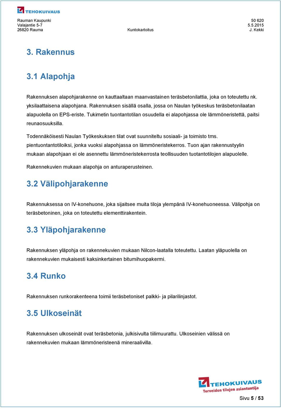 Todennäköisesti Naulan Työkeskuksen tilat ovat suunniteltu sosiaali- ja toimisto tms. pientuontantotiloiksi, jonka vuoksi alapohjassa on lämmöneristekerros.