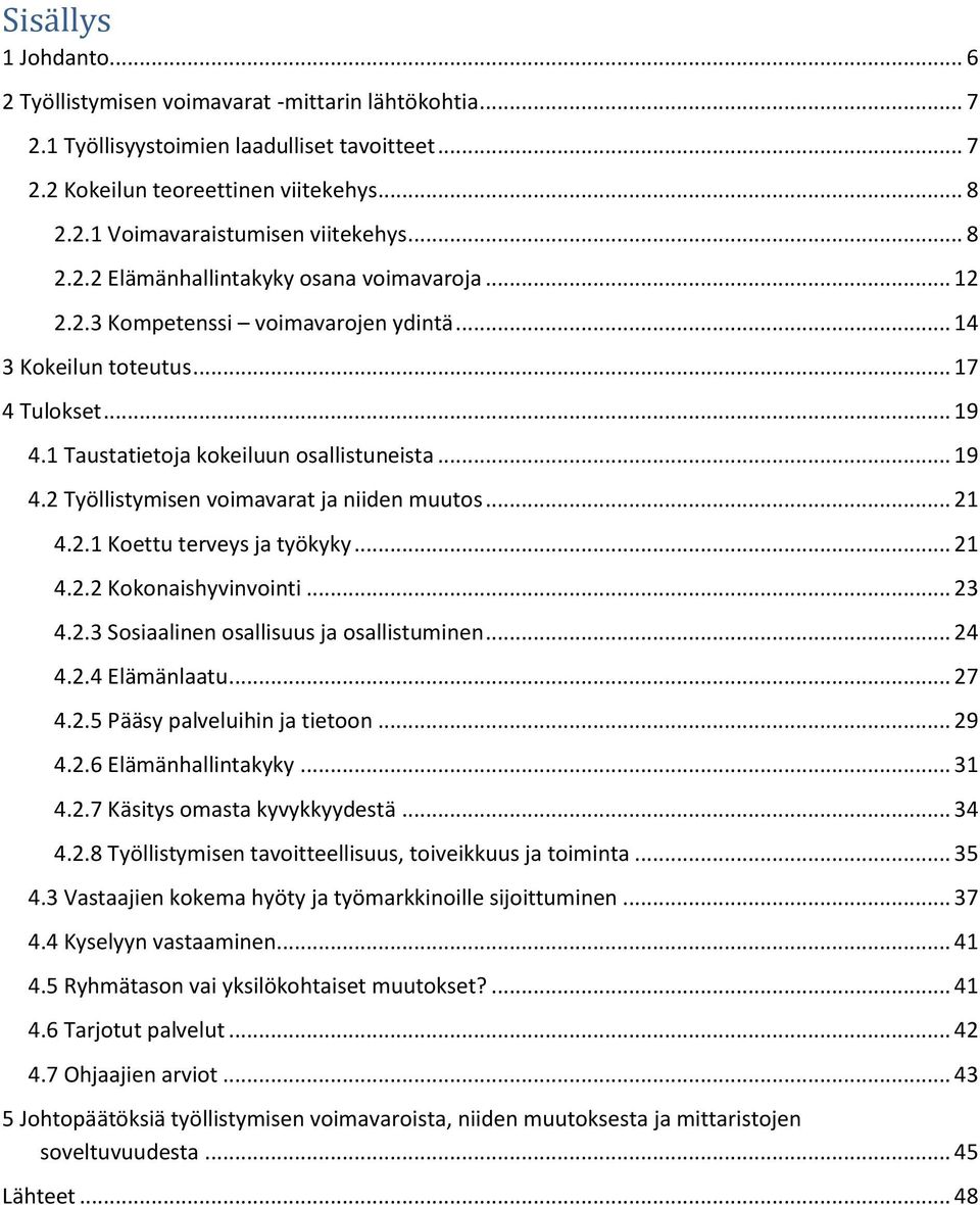 .. 21 4.2.1 Koettu terveys ja työkyky... 21 4.2.2 Kokonaishyvinvointi... 23 4.2.3 Sosiaalinen osallisuus ja osallistuminen... 24 4.2.4 Elämänlaatu... 27 4.2.5 Pääsy palveluihin ja tietoon... 29 4.2.6 Elämänhallintakyky.