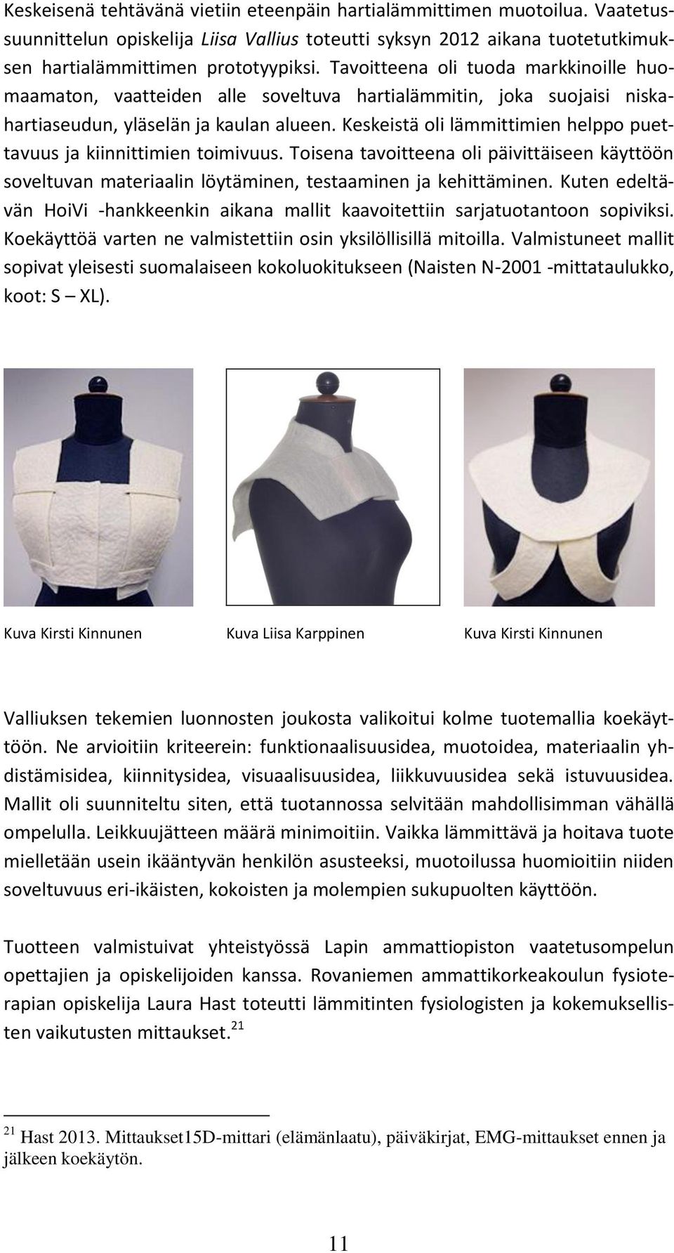 Keskeistä oli lämmittimien helppo puettavuus ja kiinnittimien toimivuus. Toisena tavoitteena oli päivittäiseen käyttöön soveltuvan materiaalin löytäminen, testaaminen ja kehittäminen.