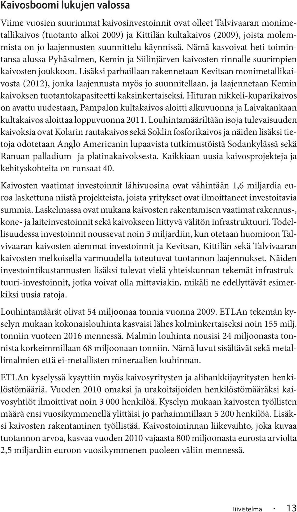 Lisäksi parhaillaan rakennetaan Kevitsan monimetallikaivosta (2012), jonka laajennusta myös jo suunnitellaan, ja laajennetaan Kemin kaivoksen tuotantokapasiteetti kaksinkertaiseksi.