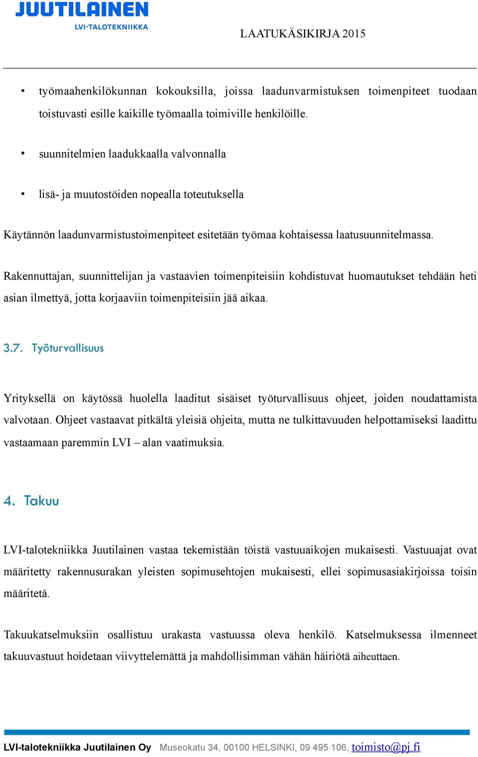 Rakennuttajan, suunnittelijan ja vastaavien toimenpiteisiin kohdistuvat huomautukset tehdään heti asian ilmettyä, jotta korjaaviin toimenpiteisiin jää aikaa. 3.7.