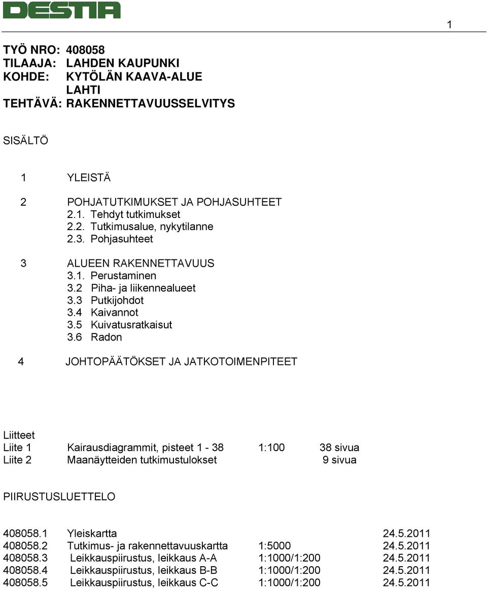 6 Radon 4 JOHTOPÄÄTÖKSET JA JATKOTOIMENPITEET Liitteet Liite 1 Kairausdiagrammit, pisteet 1-38 1:100 38 sivua Liite 2 Maanäytteiden tutkimustulokset 9 sivua PIIRUSTUSLUETTELO 408058.1 Yleiskartta 24.