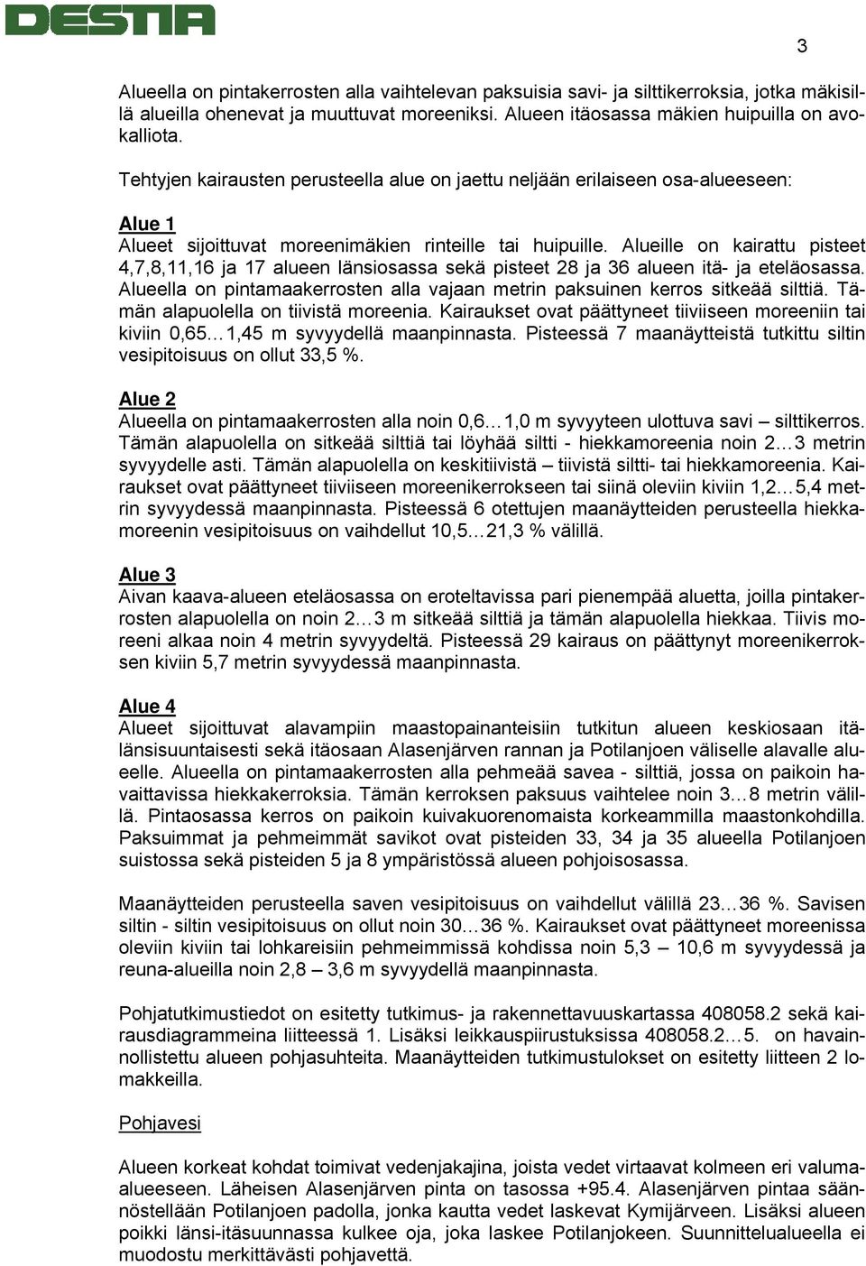 Alueille on kairattu pisteet 4,7,8,11,16 ja 17 alueen länsiosassa sekä pisteet 28 ja 36 alueen itä- ja eteläosassa. Alueella on pintamaakerrosten alla vajaan metrin paksuinen kerros sitkeää silttiä.