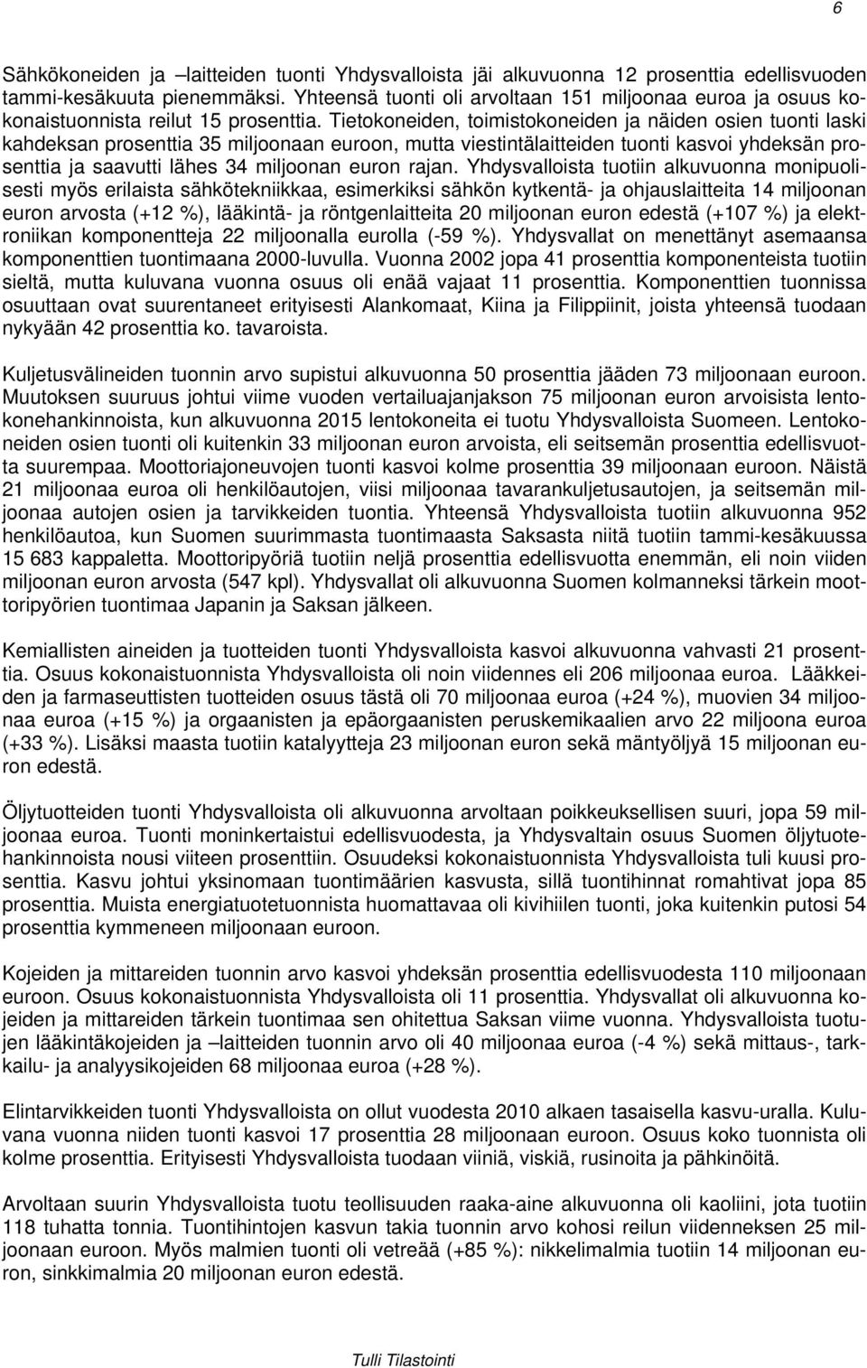 Tietokoneiden, toimistokoneiden ja näiden osien tuonti laski kahdeksan prosenttia 35 miljoonaan euroon, mutta viestintälaitteiden tuonti kasvoi yhdeksän prosenttia ja saavutti lähes 34 miljoonan