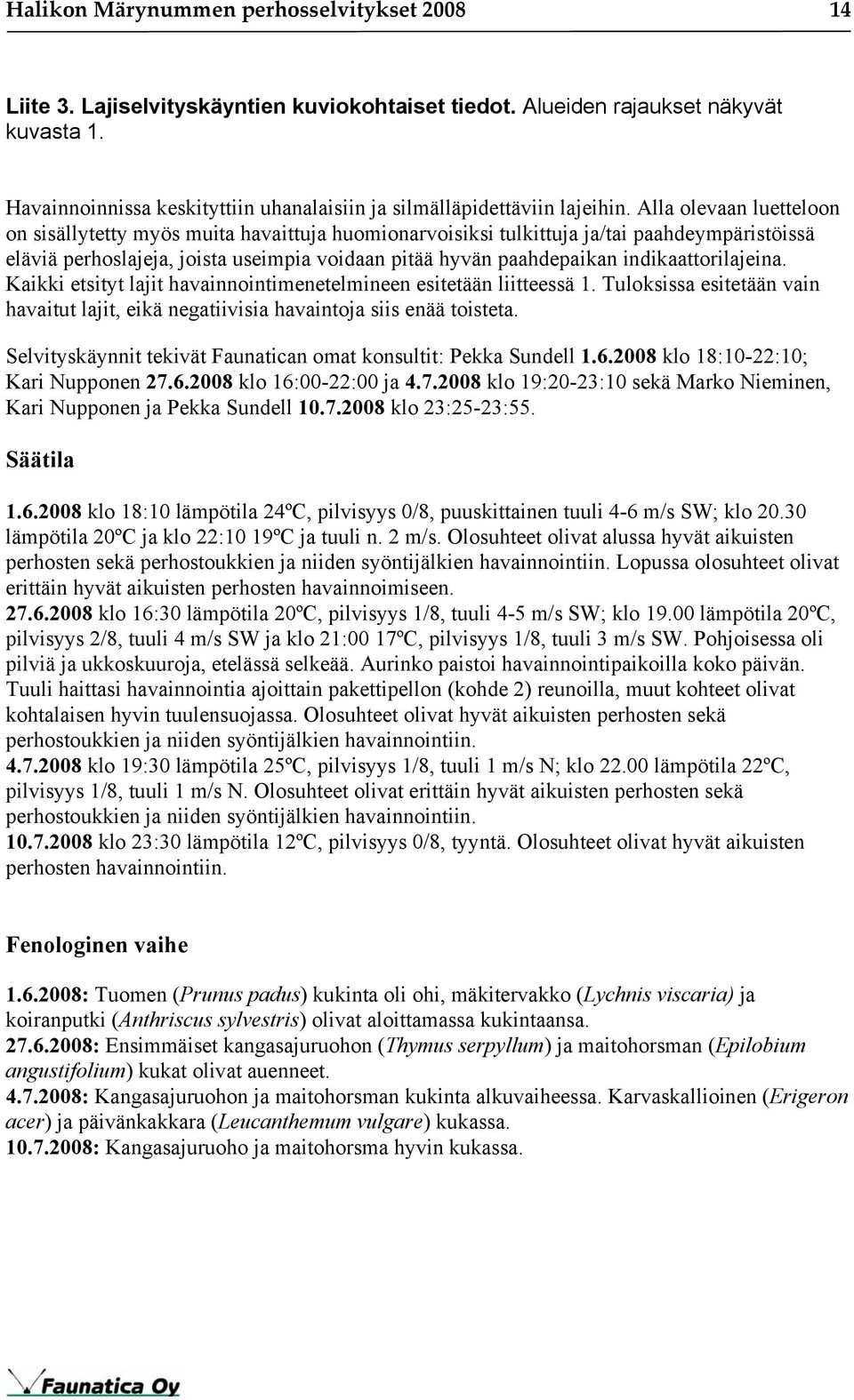 Alla olevaan luetteloon on sisällytetty myös muita havaittuja huomionarvoisiksi tulkittuja ja/tai paahdeympäristöissä eläviä perhoslajeja, joista useimpia voidaan pitää hyvän paahdepaikan