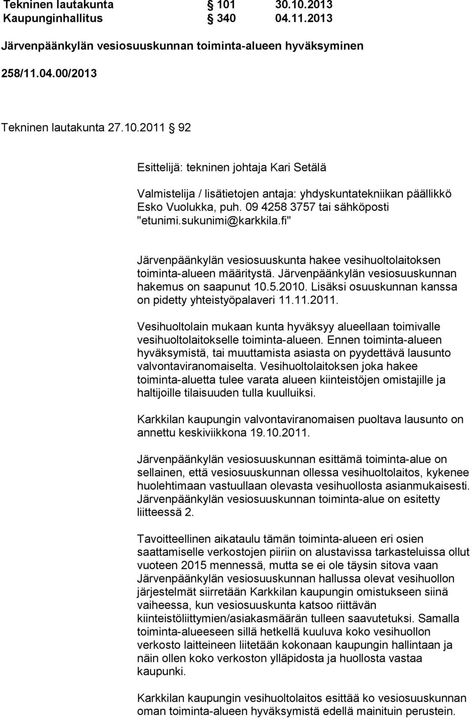 5.2010. Lisäksi osuuskunnan kanssa on pidetty yhteistyöpalaveri 11.11.2011. Vesihuoltolain mukaan kunta hyväksyy alueellaan toimivalle vesihuoltolaitokselle toiminta-alueen.