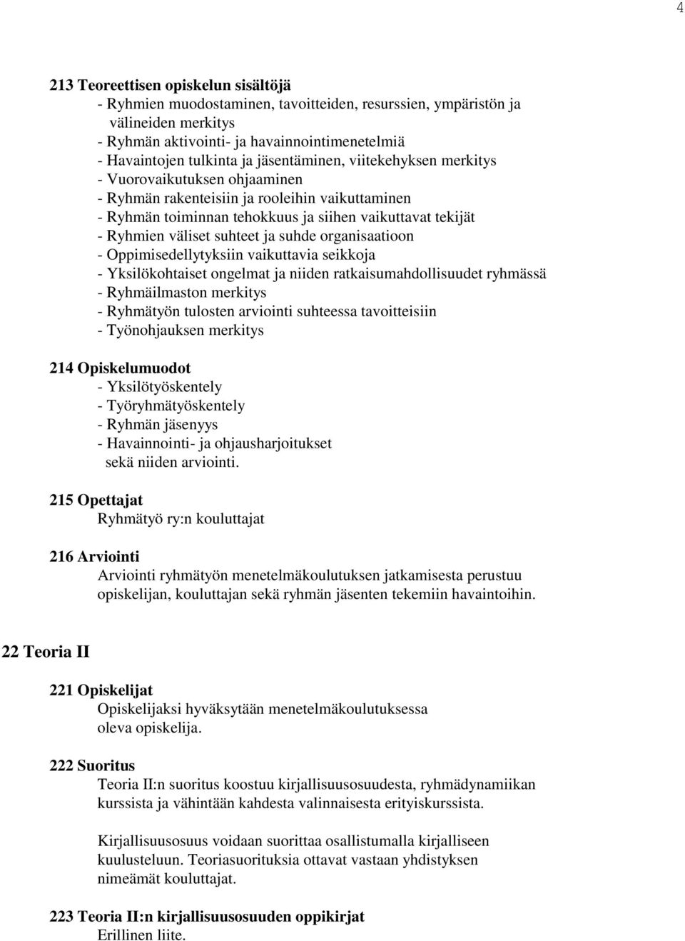 suhteet ja suhde organisaatioon - Oppimisedellytyksiin vaikuttavia seikkoja - Yksilökohtaiset ongelmat ja niiden ratkaisumahdollisuudet ryhmässä - Ryhmäilmaston merkitys - Ryhmätyön tulosten