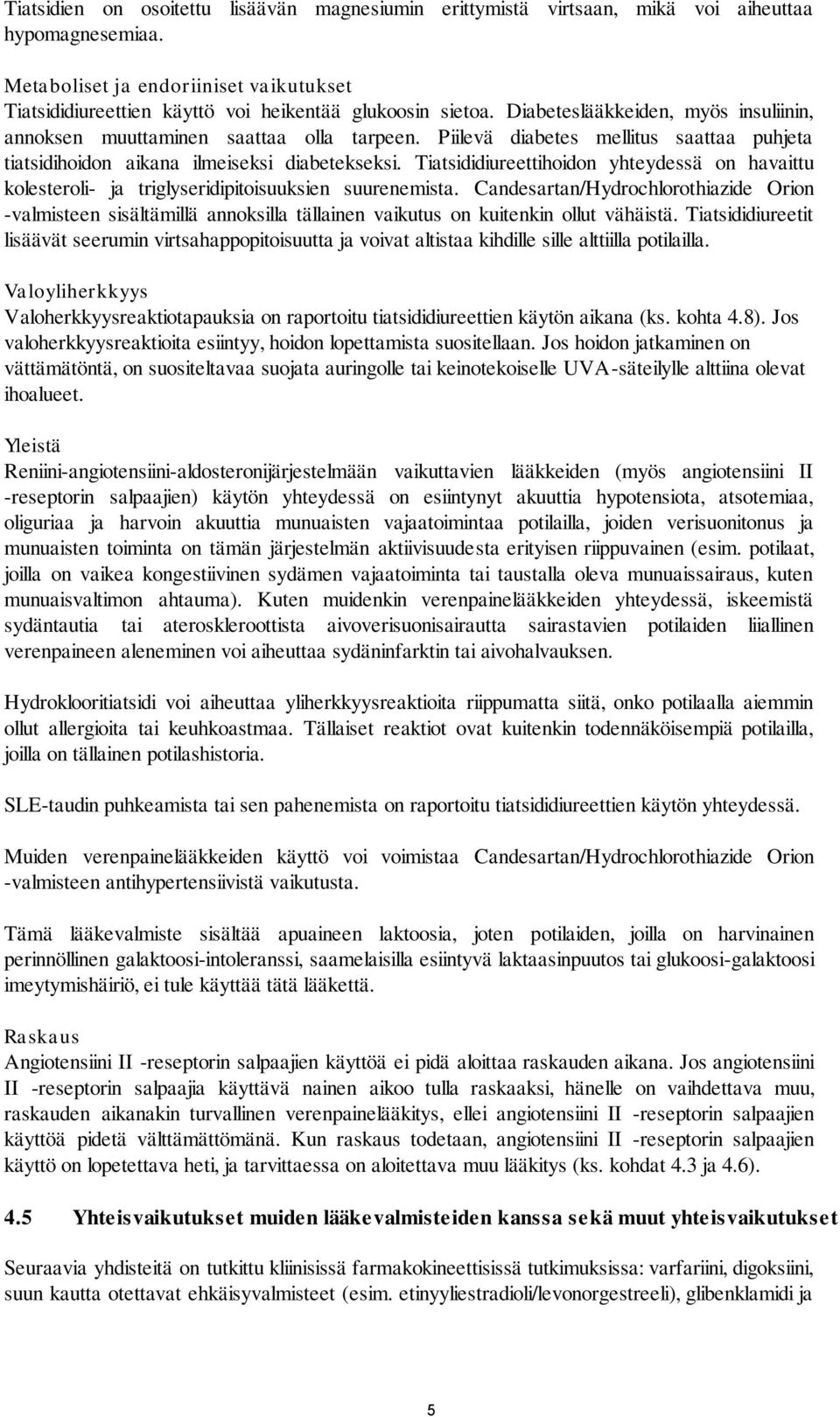 Piilevä diabetes mellitus saattaa puhjeta tiatsidihoidon aikana ilmeiseksi diabetekseksi. Tiatsididiureettihoidon yhteydessä on havaittu kolesteroli- ja triglyseridipitoisuuksien suurenemista.