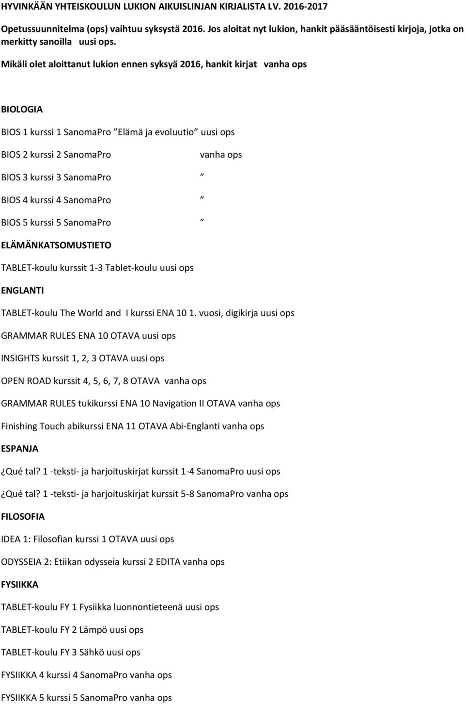 Mikäli olet aloittanut lukion ennen syksyä 2016, hankit kirjat vanha ops BIOLOGIA BIOS 1 kurssi 1 SanomaPro Elämä ja evoluutio uusi ops BIOS 2 kurssi 2 SanomaPro vanha ops BIOS 3 kurssi 3 SanomaPro