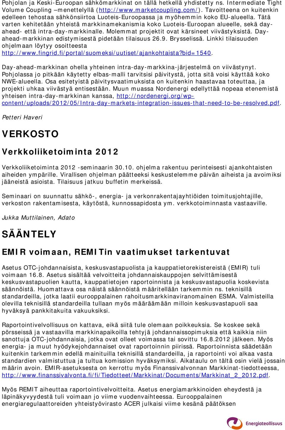 Tätä varten kehitetään yhteistä markkinamekanismia koko Luoteis-Euroopan alueelle, sekä dayahead- että intra-day-markkinalle. Molemmat projektit ovat kärsineet viivästyksistä.