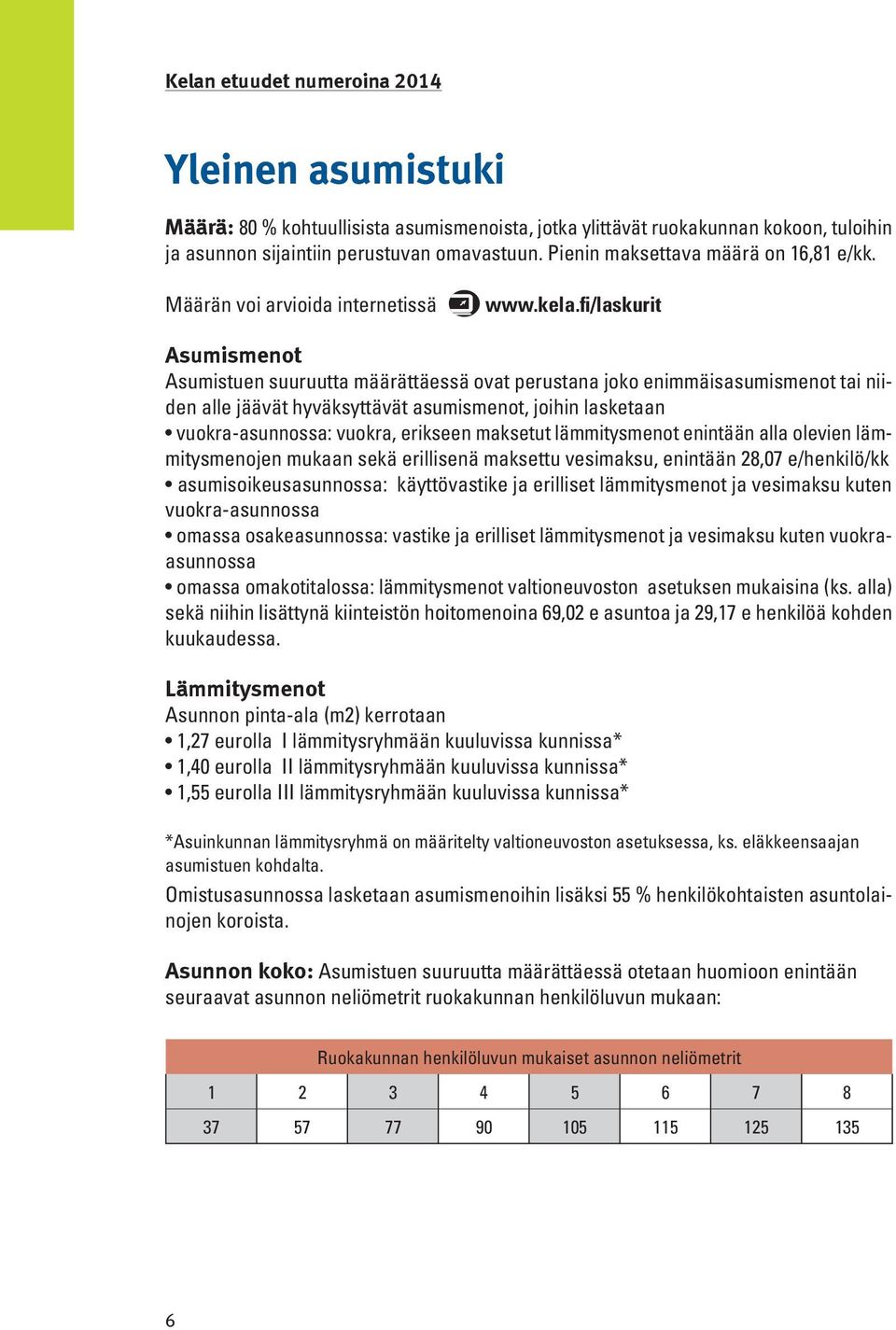 fi/laskurit Asumismenot Asumistuen suuruutta määrättäessä ovat perustana joko enimmäisasumismenot tai niiden alle jäävät hyväksyttävät asumismenot, joihin lasketaan vuokra-asunnossa: vuokra, erikseen