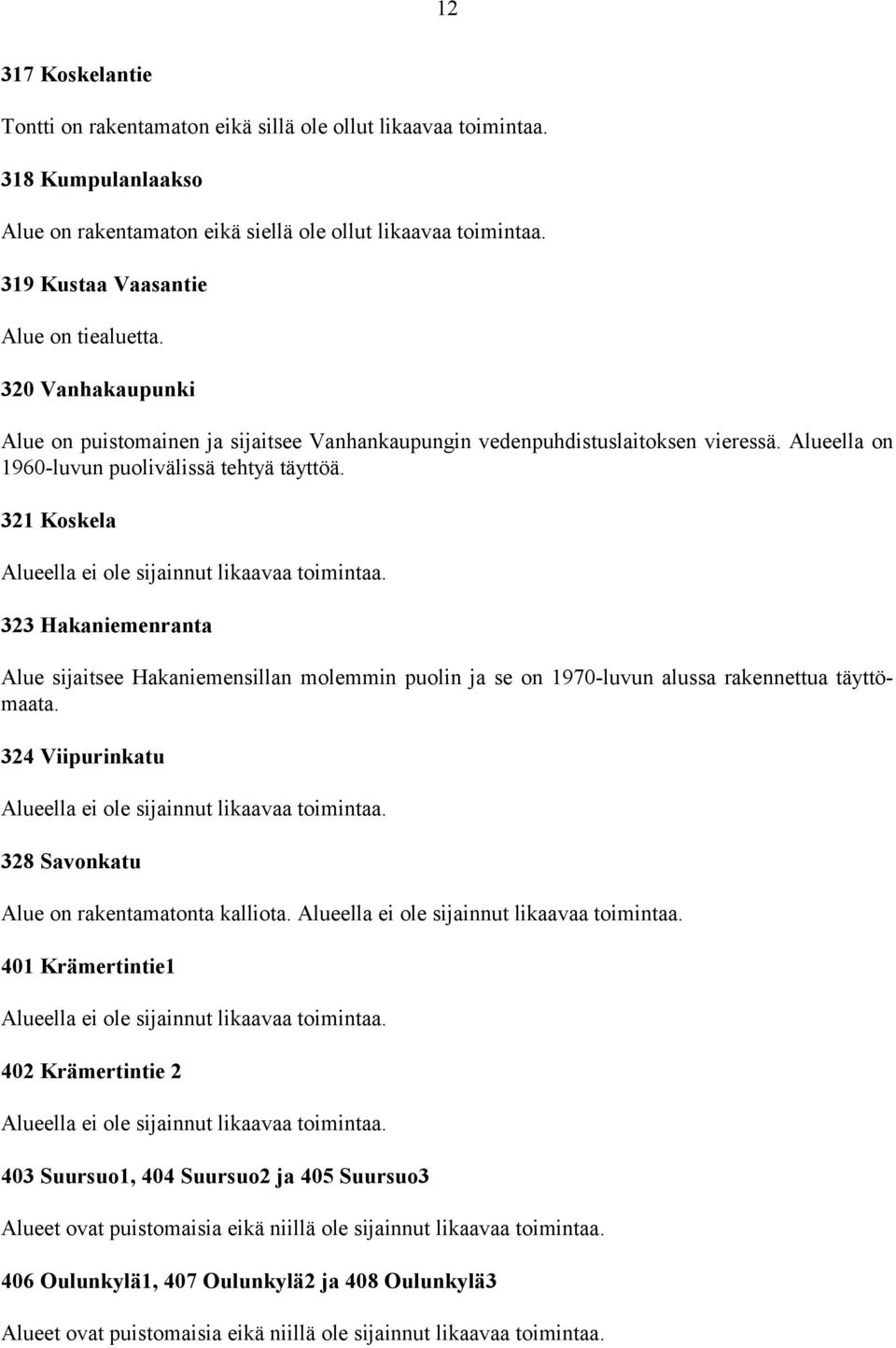 321 Koskela Alueella ei ole sijainnut likaavaa toimintaa. 323 Hakaniemenranta Alue sijaitsee Hakaniemensillan molemmin puolin ja se on 1970-luvun alussa rakennettua täyttömaata.