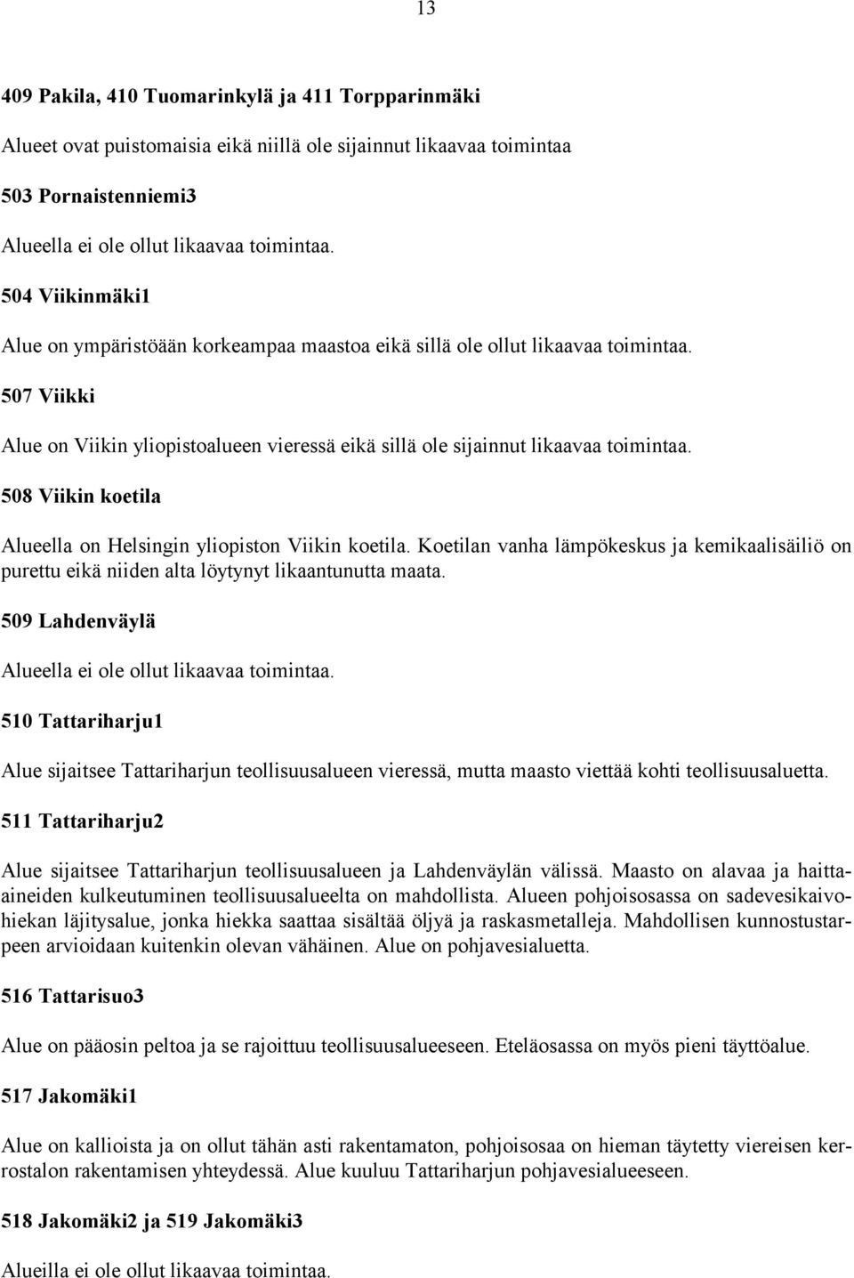508 Viikin koetila Alueella on Helsingin yliopiston Viikin koetila. Koetilan vanha lämpökeskus ja kemikaalisäiliö on purettu eikä niiden alta löytynyt likaantunutta maata.
