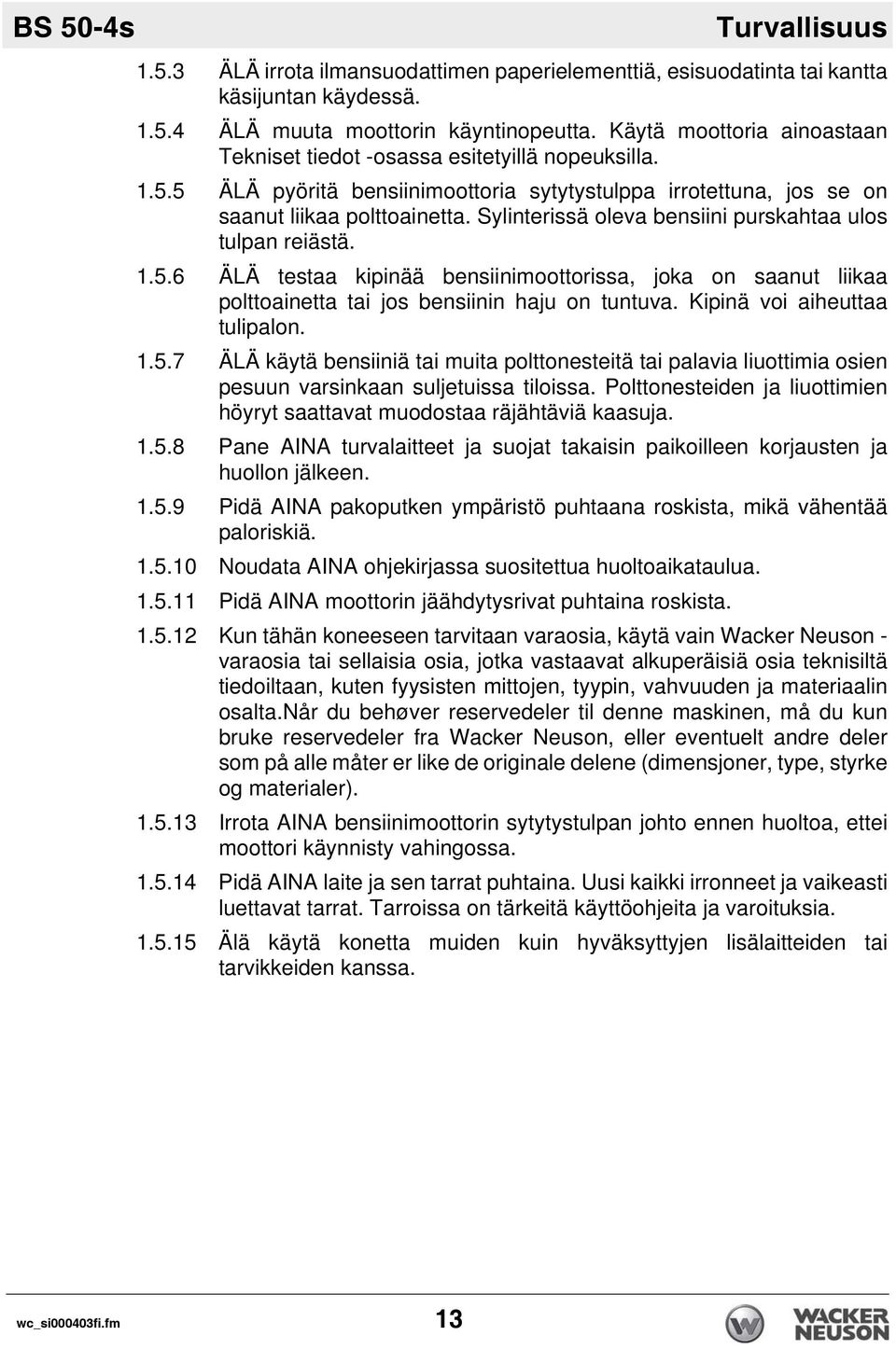 Sylinterissä oleva bensiini purskahtaa ulos tulpan reiästä. 1.5.6 ÄLÄ testaa kipinää bensiinimoottorissa, joka on saanut liikaa polttoainetta tai jos bensiinin haju on tuntuva.