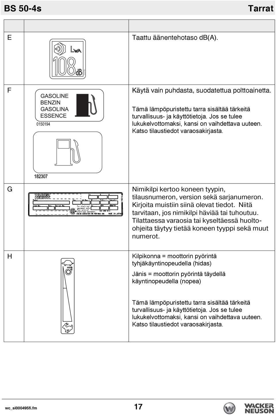 Kirjoita muistiin siinä olevat tiedot. Niitä tarvitaan, jos nimikilpi häviää tai tuhoutuu. Tilattaessa varaosia tai kyseltäessä huoltoohjeita täytyy tietää koneen tyyppi sekä muut numerot.