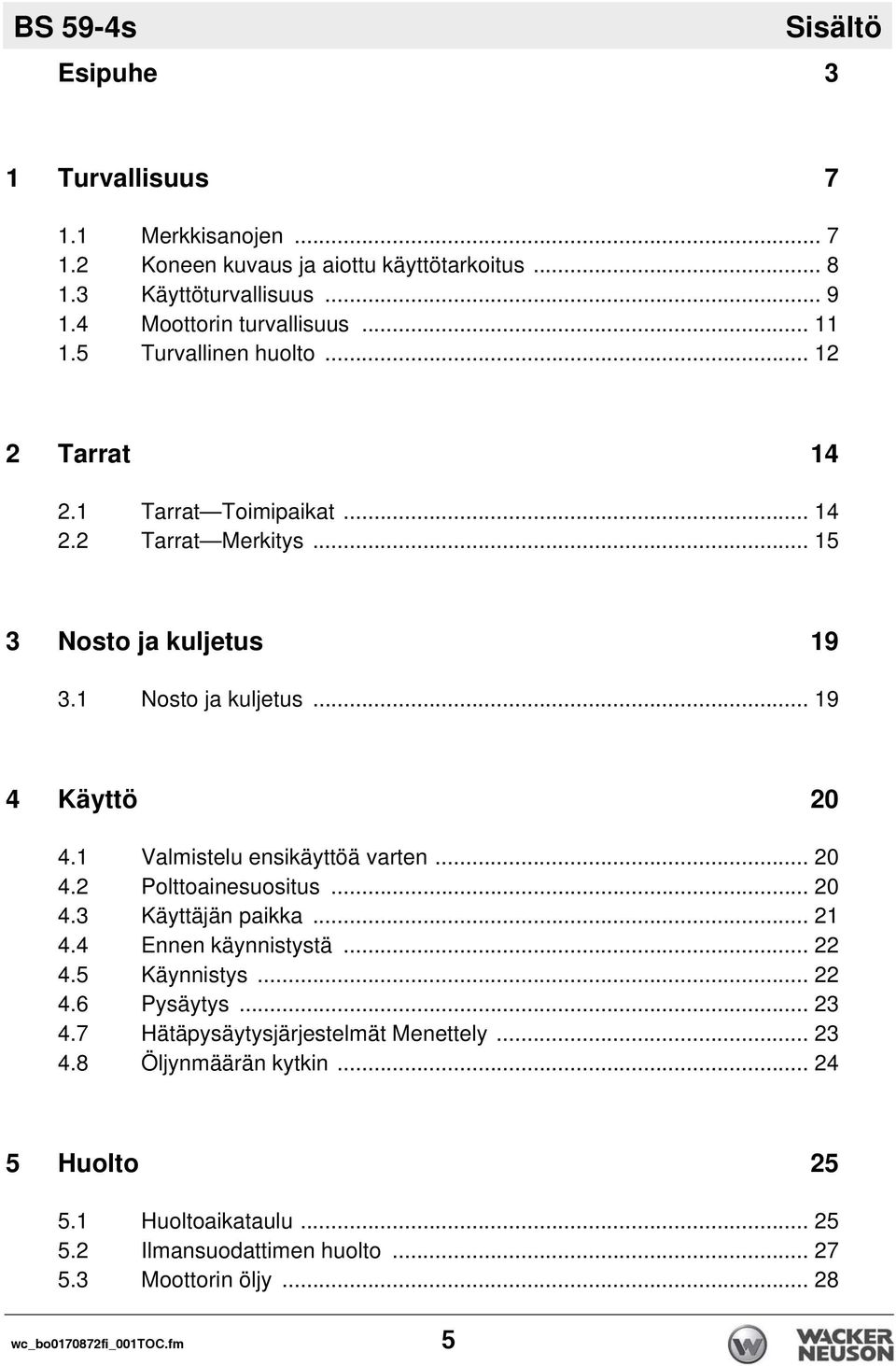 1 Valmistelu ensikäyttöä varten... 20 4.2 Polttoainesuositus... 20 4.3 Käyttäjän paikka... 21 4.4 Ennen käynnistystä... 22 4.5 Käynnistys... 22 4.6 Pysäytys... 23 4.