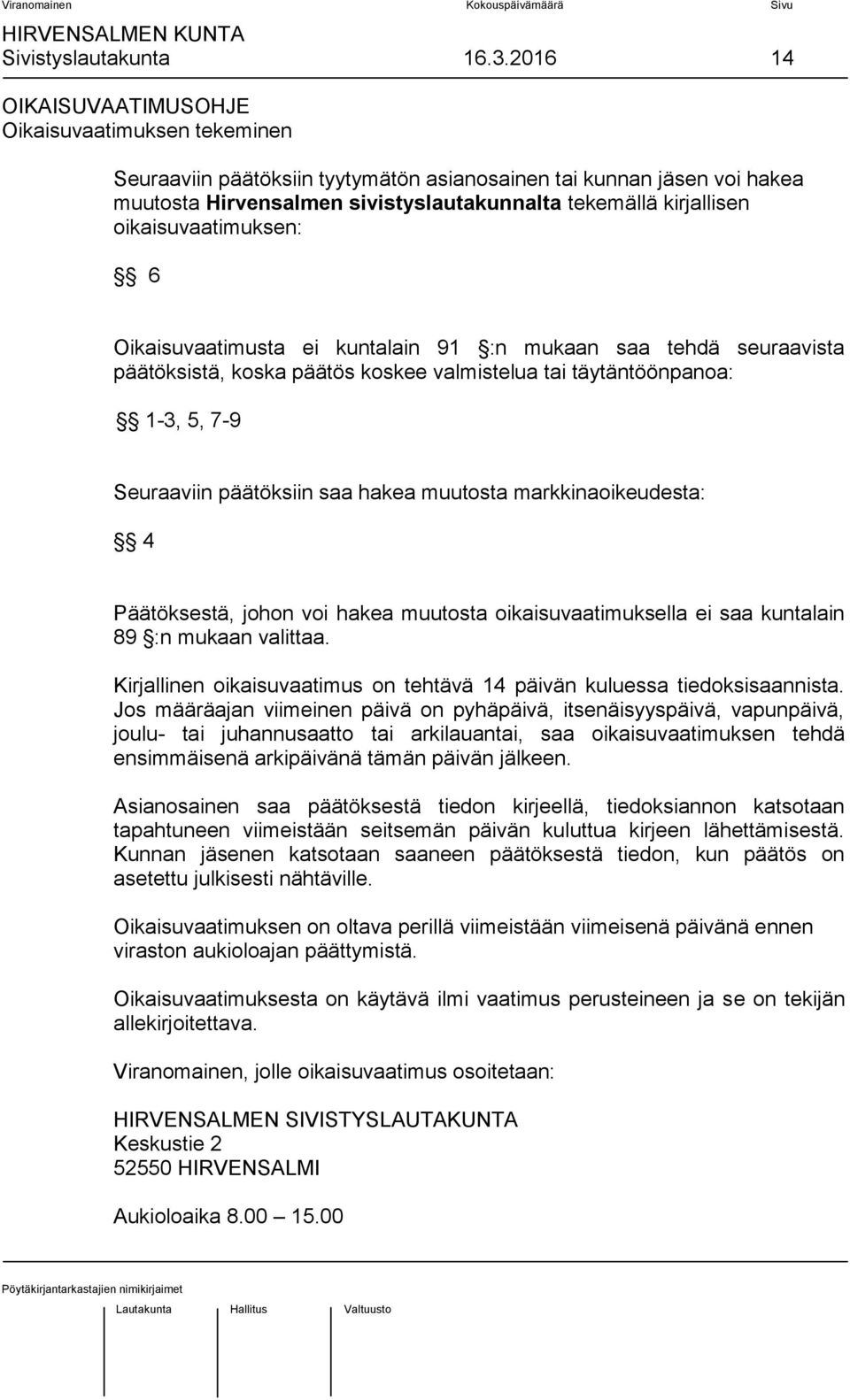 oikaisuvaatimuksen: 6 Oikaisuvaatimusta ei kuntalain 91 :n mukaan saa tehdä seuraavista päätöksistä, koska päätös koskee valmistelua tai täytäntöönpanoa: 1-3, 5, 7-9 Seuraaviin päätöksiin saa hakea