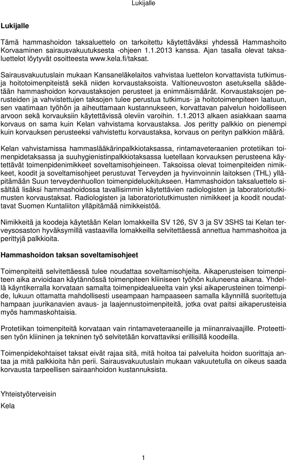 Sairausvakuutuslain mukaan Kansaneläkelaitos vahvistaa luettelon korvattavista tutkimusja hoitotoimenpiteistä sekä niiden korvaustaksoista.