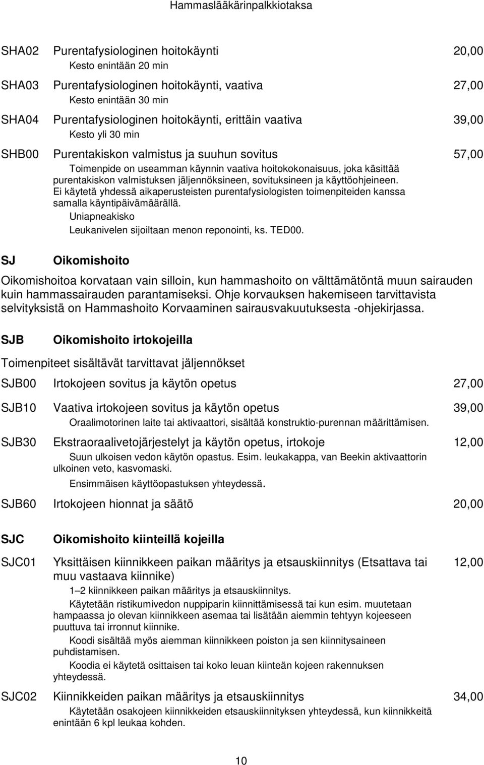 käyttöohjeineen. Ei käytetä yhdessä aikaperusteisten purentafysiologisten toimenpiteiden kanssa samalla käyntipäivämäärällä. Uniapneakisko Leukanivelen sijoiltaan menon reponointi, ks. TED00.