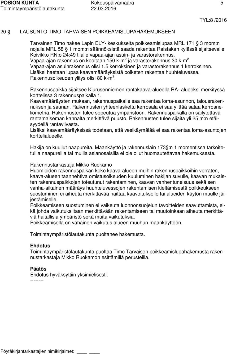 Vapaa-ajan asuinrakennus olisi 1.5 kerroksinen ja varastorakennus 1 kerroksinen. Lisäksi haetaan lupaa kaavamääräyksistä poiketen rakentaa huuhteluvessa. Rakennusoikeuden ylitys olisi 80 k-m 2.