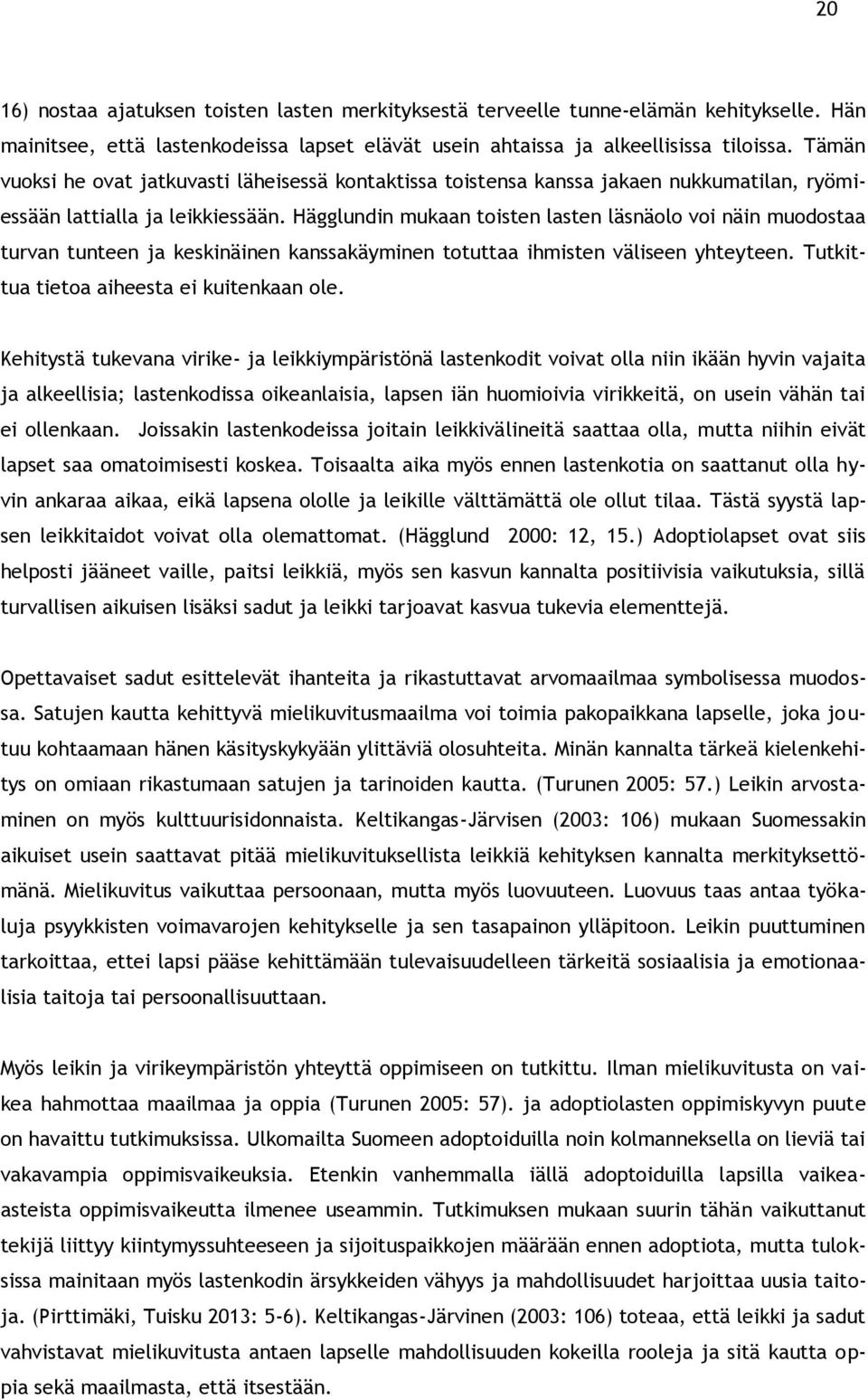 Hägglundin mukaan toisten lasten läsnäolo voi näin muodostaa turvan tunteen ja keskinäinen kanssakäyminen totuttaa ihmisten väliseen yhteyteen. Tutkittua tietoa aiheesta ei kuitenkaan ole.