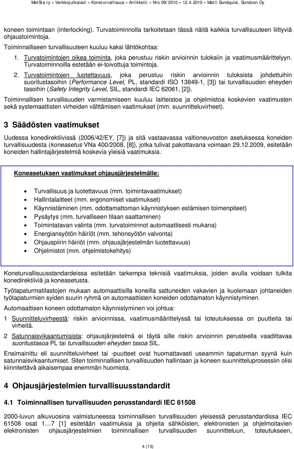 Turvatoimintojen luotettavuus, joka perustuu riskin arvioinnin tuloksista johdettuihin suoritustasoihin (Performance Level, PL, standardi ISO 13849-1, [3]) tai turvallisuuden eheyden tasoihin (Safety