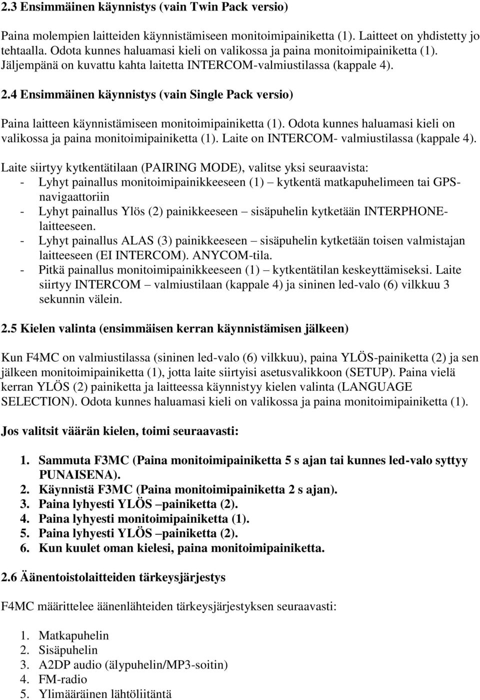 4 Ensimmäinen käynnistys (vain Single Pack versio) Paina laitteen käynnistämiseen monitoimipainiketta (1). Odota kunnes haluamasi kieli on valikossa ja paina monitoimipainiketta (1).