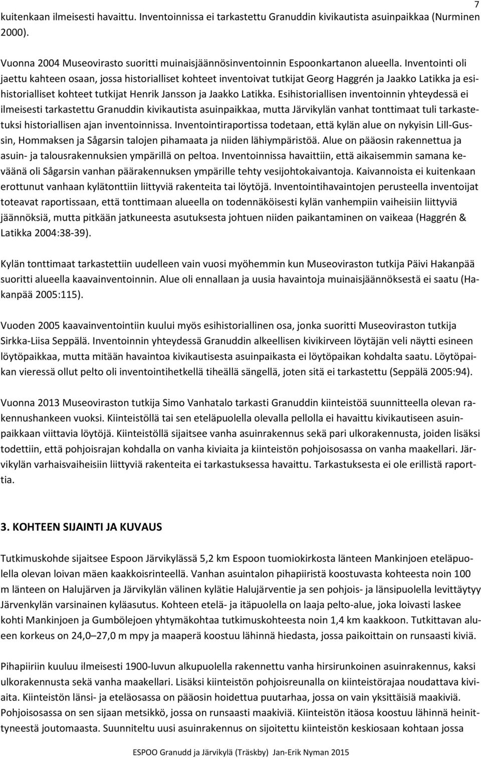 Inventointi oli jaettu kahteen osaan, jossa historialliset kohteet inventoivat tutkijat Georg Haggrén ja Jaakko Latikka ja esihistorialliset kohteet tutkijat Henrik Jansson ja Jaakko Latikka.