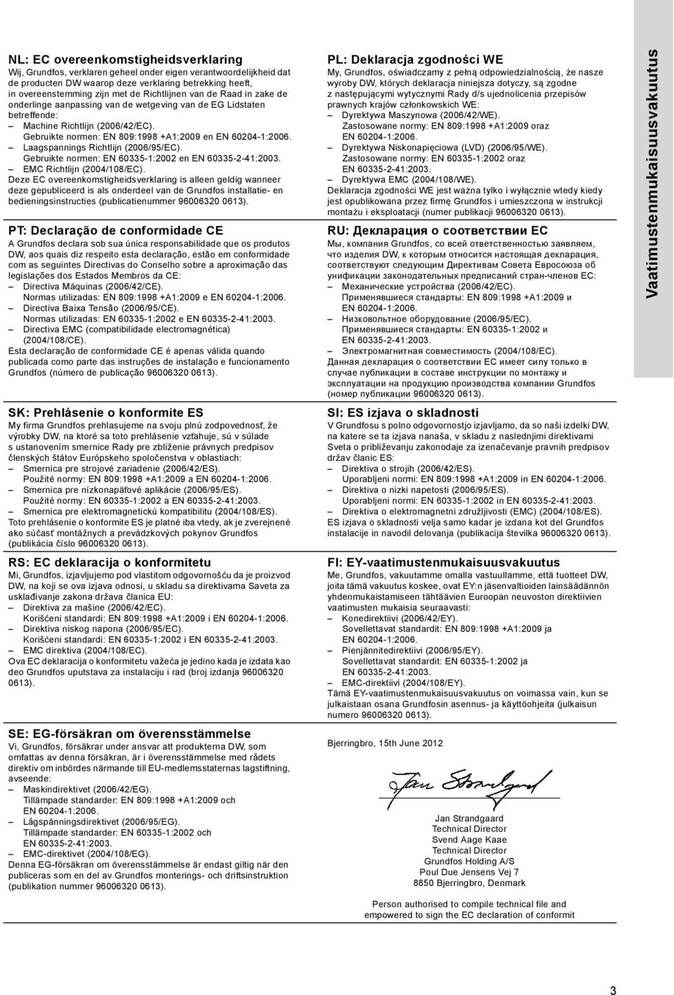 Laagspannings Richtlijn (200/95/EC). Gebruikte normen: EN 0335-1:2002 en EN 0335-2-41:2003. EMC Richtlijn (2004/108/EC).