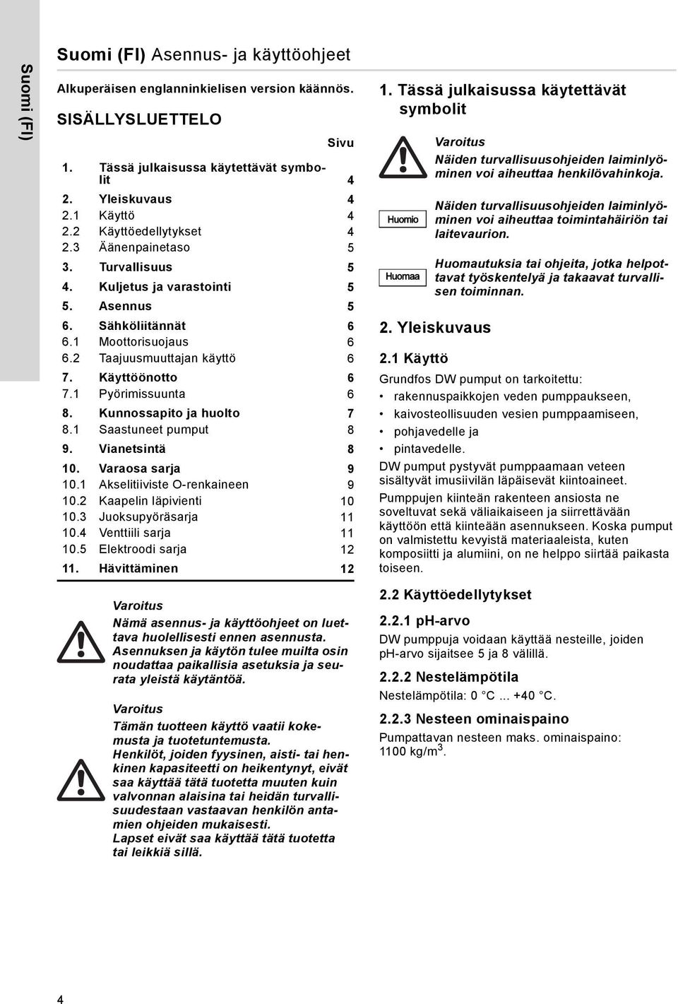 1 Pyörimissuunta 8. Kunnossapito ja huolto 7 8.1 Saastuneet pumput 8 9. Vianetsintä 8 10. Varaosa sarja 9 10.1 Akselitiiviste O-renkaineen 9 10.2 Kaapelin läpivienti 10 10.3 Juoksupyöräsarja 11 10.