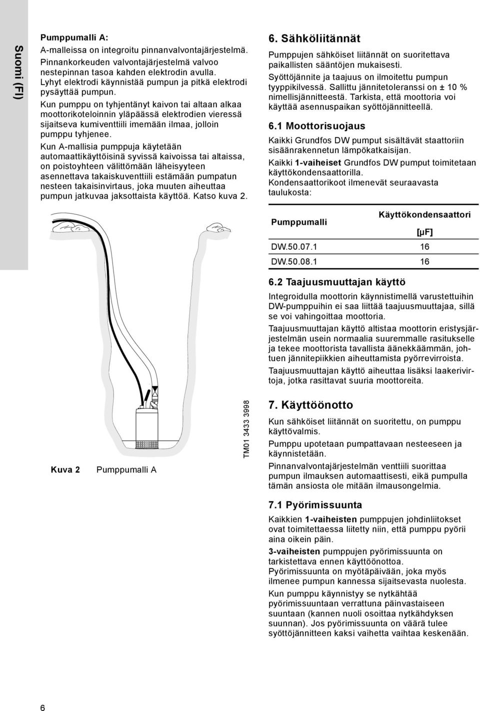 Kun pumppu on tyhjentänyt kaivon tai altaan alkaa moottorikoteloinnin yläpäässä elektrodien vieressä sijaitseva kumiventtiili imemään ilmaa, jolloin pumppu tyhjenee.