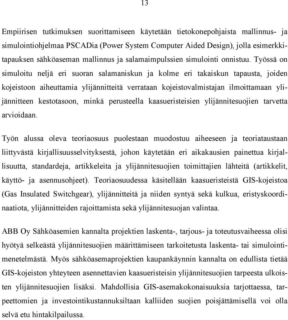 Työssä on simuloitu neljä eri suoran salamaniskun ja kolme eri takaiskun tapausta, joiden kojeistoon aiheuttamia ylijännitteitä verrataan kojeistovalmistajan ilmoittamaan ylijännitteen kestotasoon,