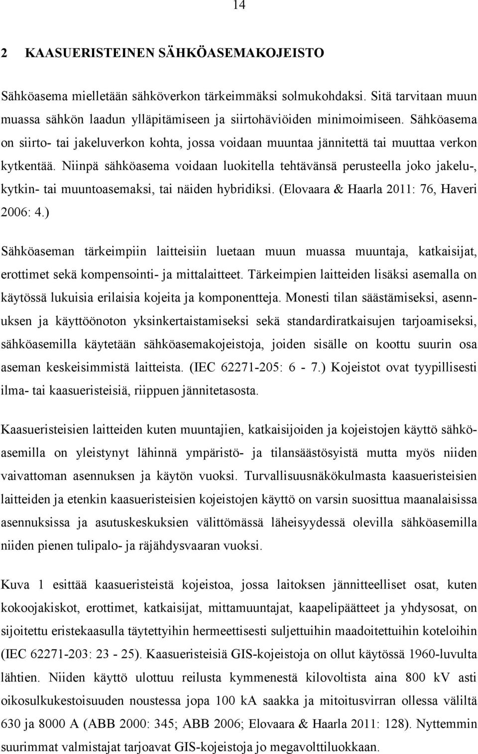 Niinpä sähköasema voidaan luokitella tehtävänsä perusteella joko jakelu-, kytkin- tai muuntoasemaksi, tai näiden hybridiksi. (Elovaara & Haarla 2011: 76, Haveri 2006: 4.