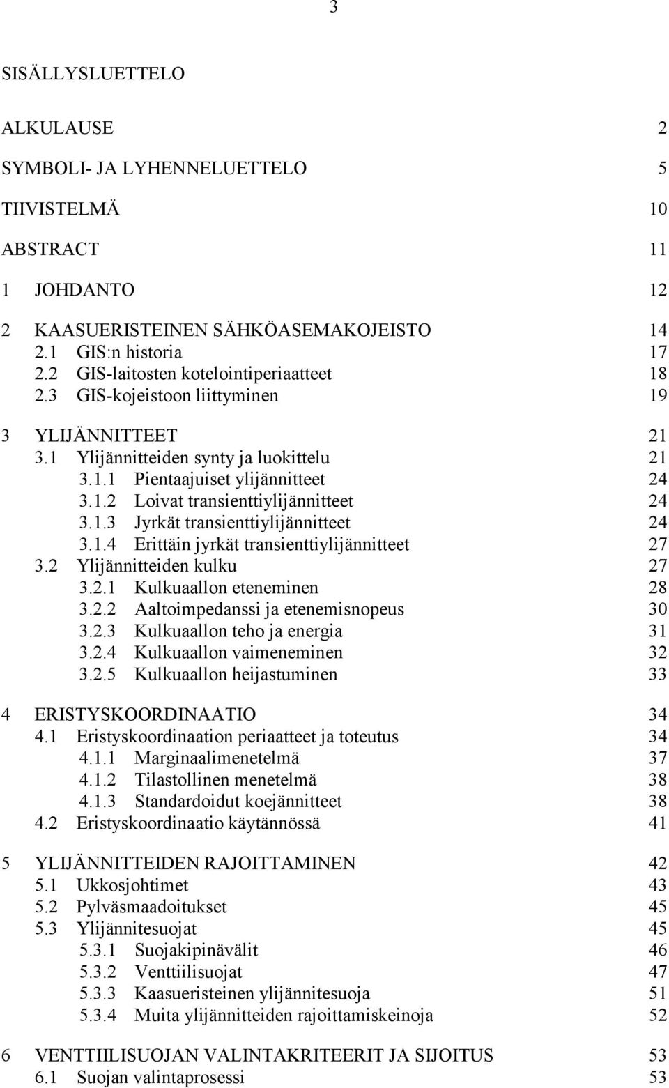 1.3 Jyrkät transienttiylijännitteet 24 3.1.4 Erittäin jyrkät transienttiylijännitteet 27 3.2 Ylijännitteiden kulku 27 3.2.1 Kulkuaallon eteneminen 28 3.2.2 Aaltoimpedanssi ja etenemisnopeus 30 3.2.3 Kulkuaallon teho ja energia 31 3.