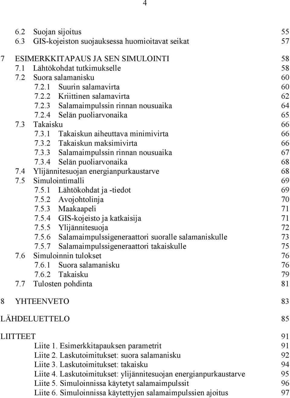 3.4 Selän puoliarvonaika 68 7.4 Ylijännitesuojan energianpurkaustarve 68 7.5 Simulointimalli 69 7.5.1 Lähtökohdat ja -tiedot 69 7.5.2 Avojohtolinja 70 7.5.3 Maakaapeli 71 7.5.4 GIS-kojeisto ja katkaisija 71 7.