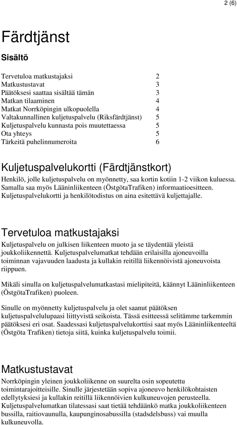 kotiin 1-2 viikon kuluessa. Samalla saa myös Lääninliikenteen (ÖstgötaTrafiken) informaatioesitteen. Kuljetuspalvelukortti ja henkilötodistus on aina esitettävä kuljettajalle.