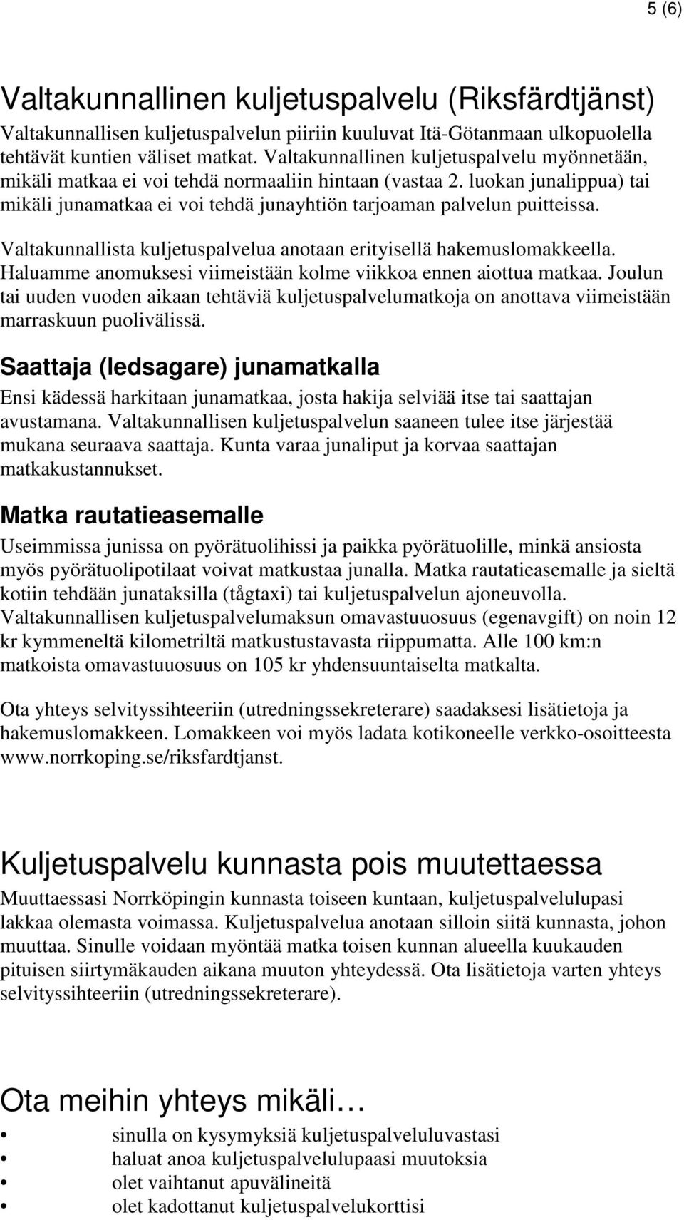 Valtakunnallista kuljetuspalvelua anotaan erityisellä hakemuslomakkeella. Haluamme anomuksesi viimeistään kolme viikkoa ennen aiottua matkaa.