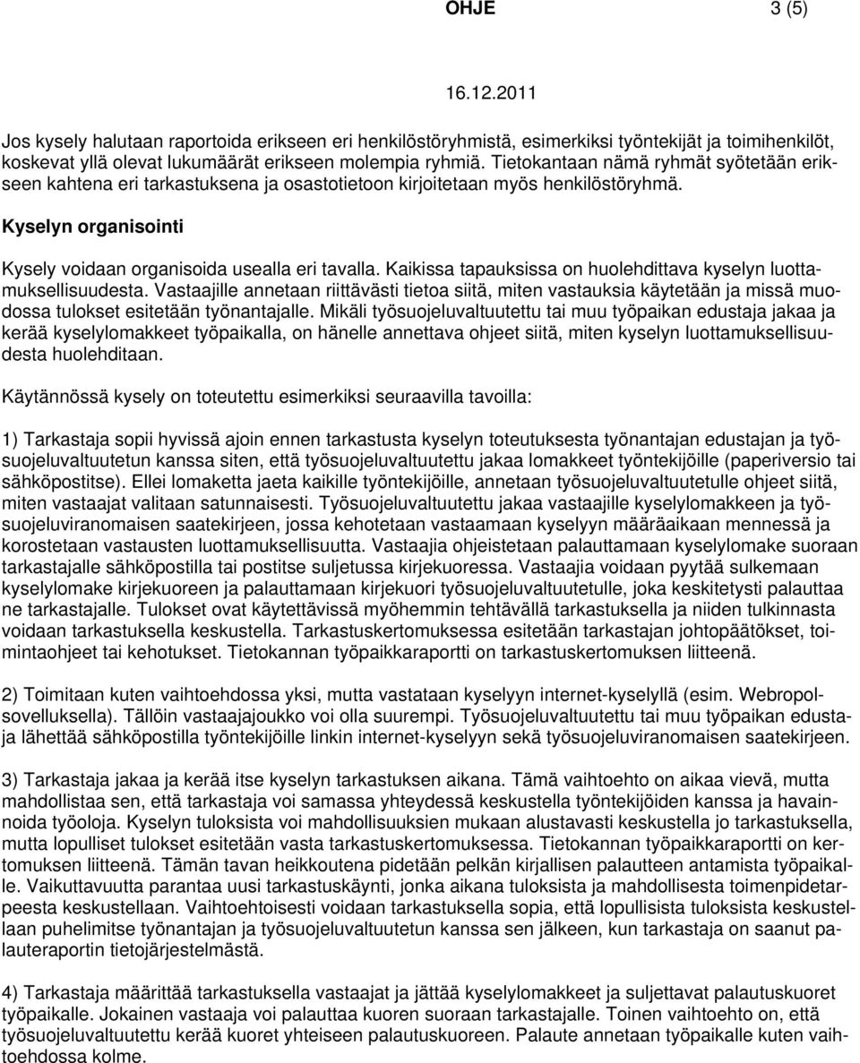 Kaikissa tapauksissa on huolehdittava kyselyn luottamuksellisuudesta. Vastaajille annetaan riittävästi tietoa siitä, miten vastauksia käytetään ja missä muodossa tulokset esitetään työnantajalle.