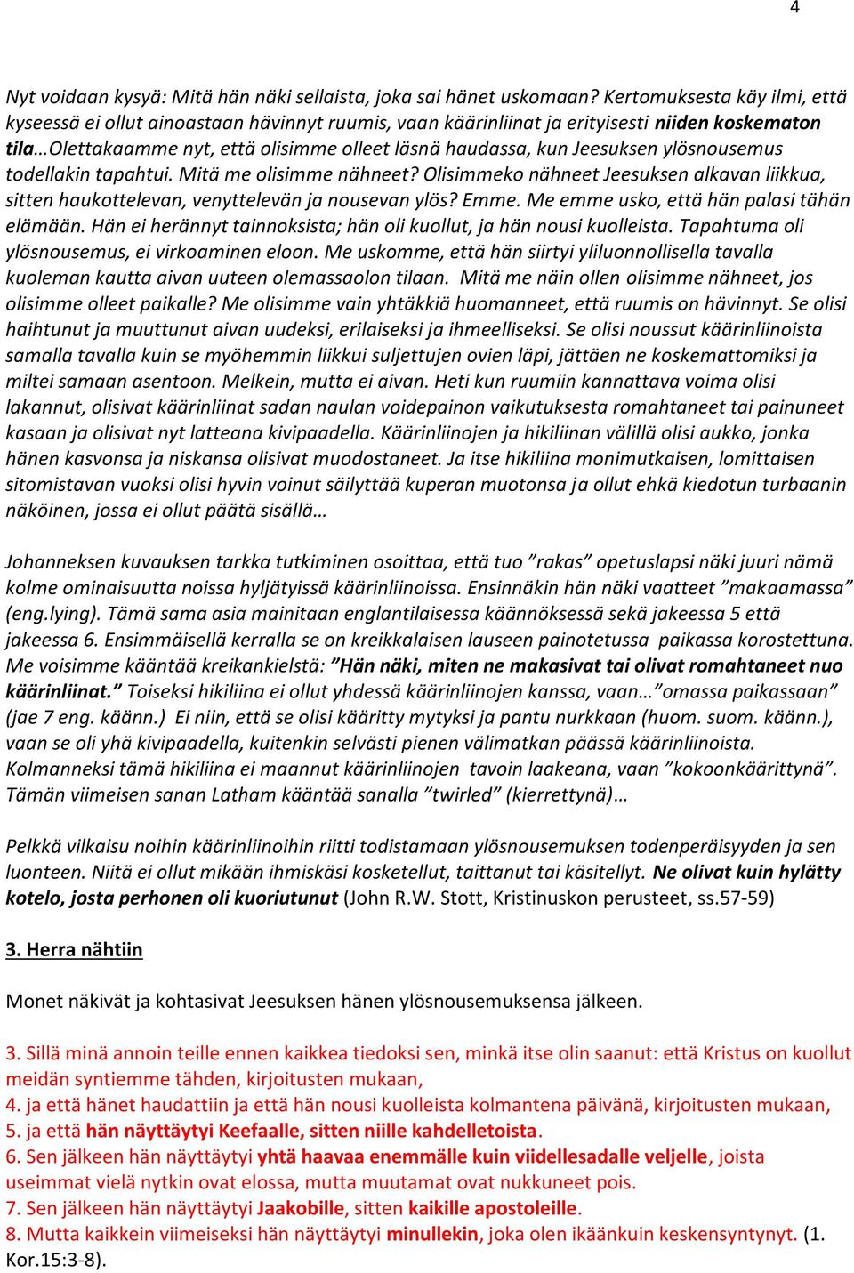 ylösnousemus todellakin tapahtui. Mitä me olisimme nähneet? Olisimmeko nähneet Jeesuksen alkavan liikkua, sitten haukottelevan, venyttelevän ja nousevan ylös? Emme.