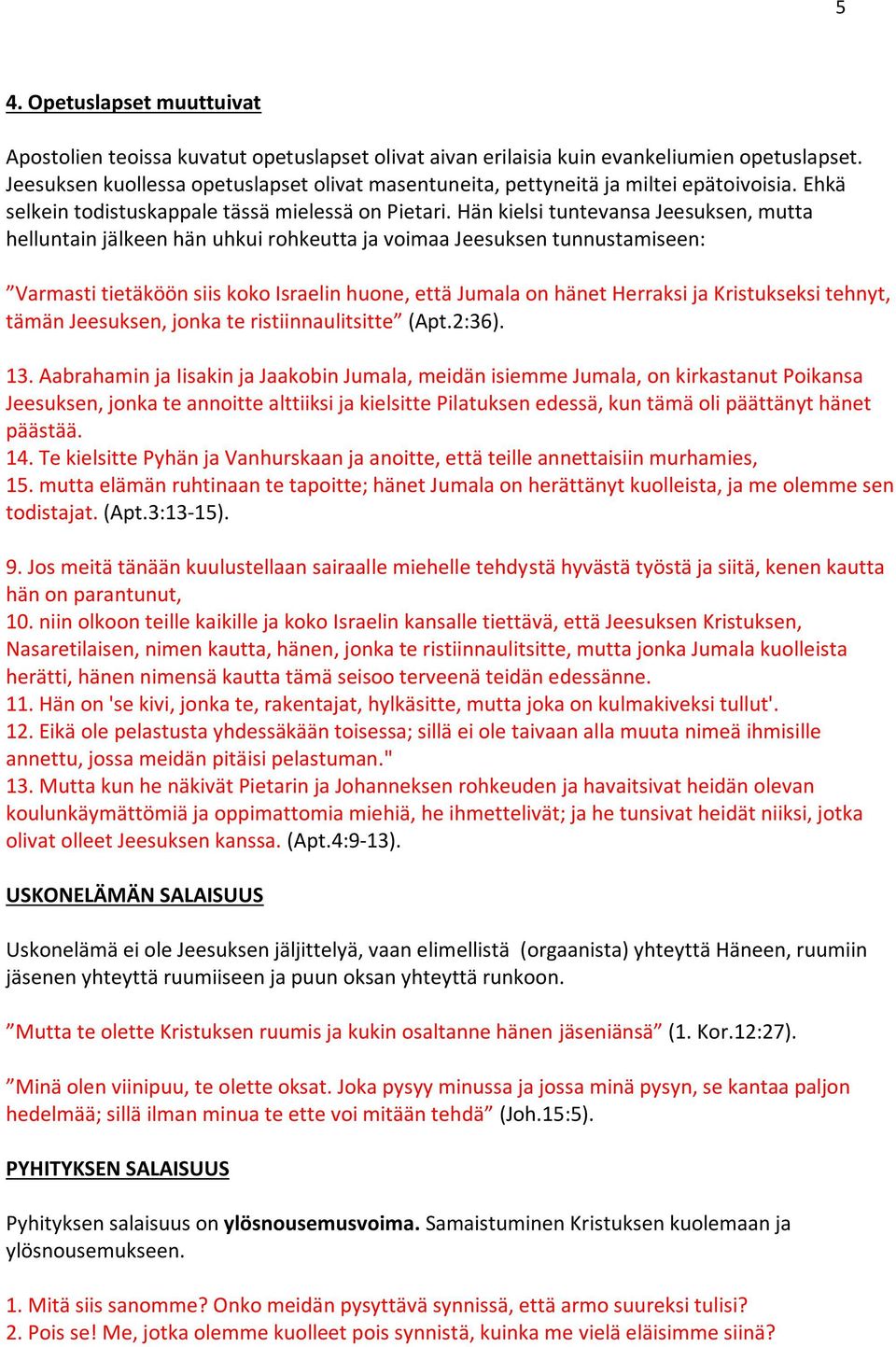 Hän kielsi tuntevansa Jeesuksen, mutta helluntain jälkeen hän uhkui rohkeutta ja voimaa Jeesuksen tunnustamiseen: Varmasti tietäköön siis koko Israelin huone, että Jumala on hänet Herraksi ja