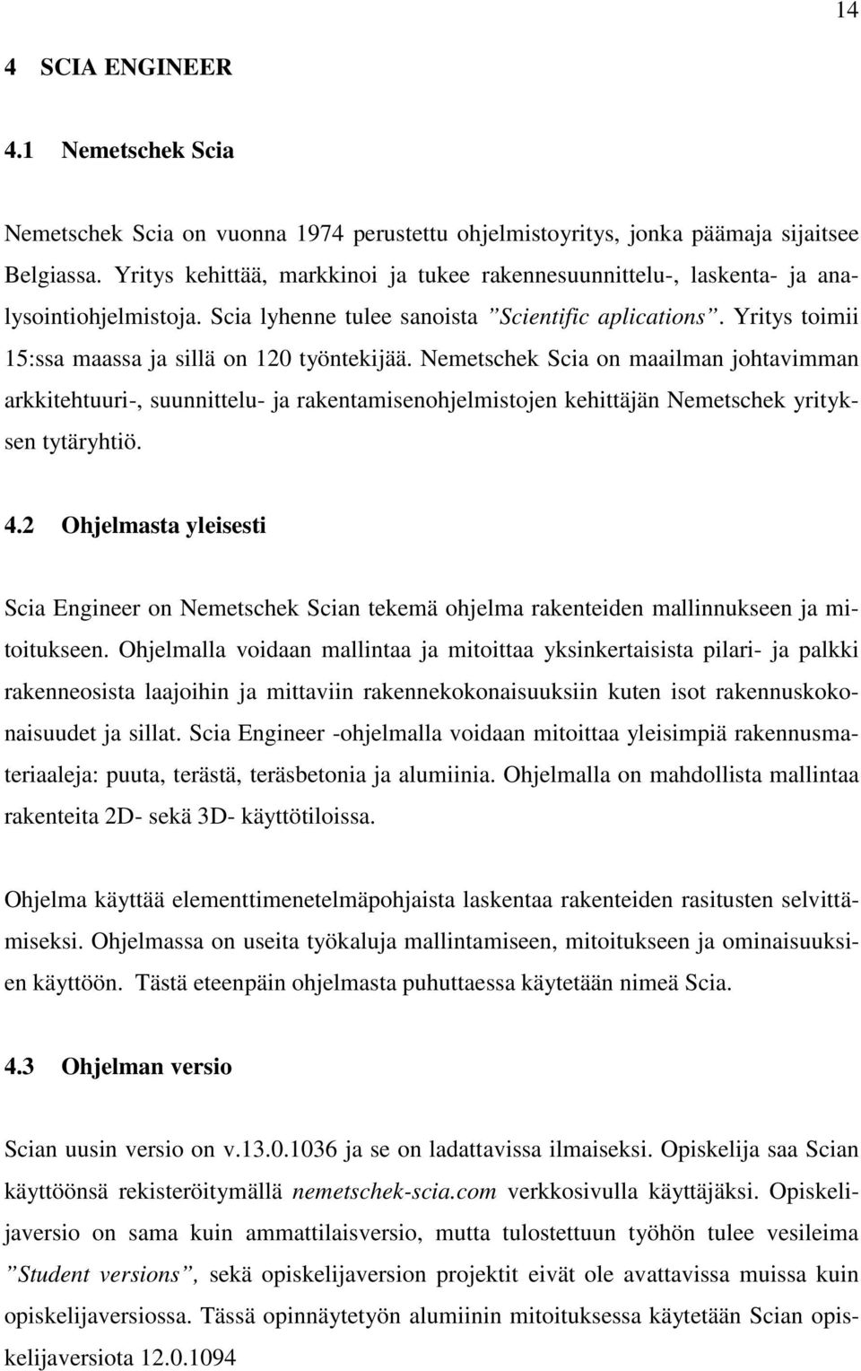 Yritys toimii 15:ssa maassa ja sillä on 120 työntekijää. Nemetschek Scia on maailman johtavimman arkkitehtuuri-, suunnittelu- ja rakentamisenohjelmistojen kehittäjän Nemetschek yrityksen tytäryhtiö.
