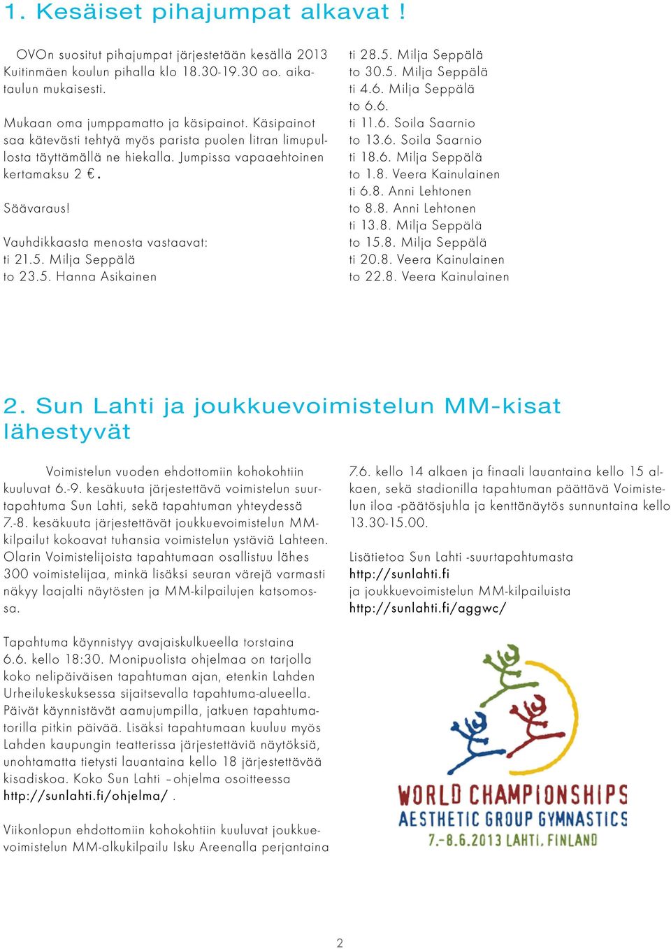 Milja Seppälä to 23.5. Hanna Asikainen ti 28.5. Milja Seppälä to 30.5. Milja Seppälä ti 4.6. Milja Seppälä to 6.6. ti 11.6. Soila Saarnio to 13.6. Soila Saarnio ti 18.6. Milja Seppälä to 1.8. Veera Kainulainen ti 6.