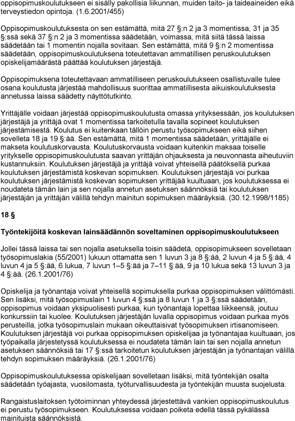 nojalla sovitaan. Sen estämättä, mitä 9 :n 2 momentissa säädetään, oppisopimuskoulutuksena toteutettavan ammatillisen peruskoulutuksen opiskelijamäärästä päättää koulutuksen järjestäjä.