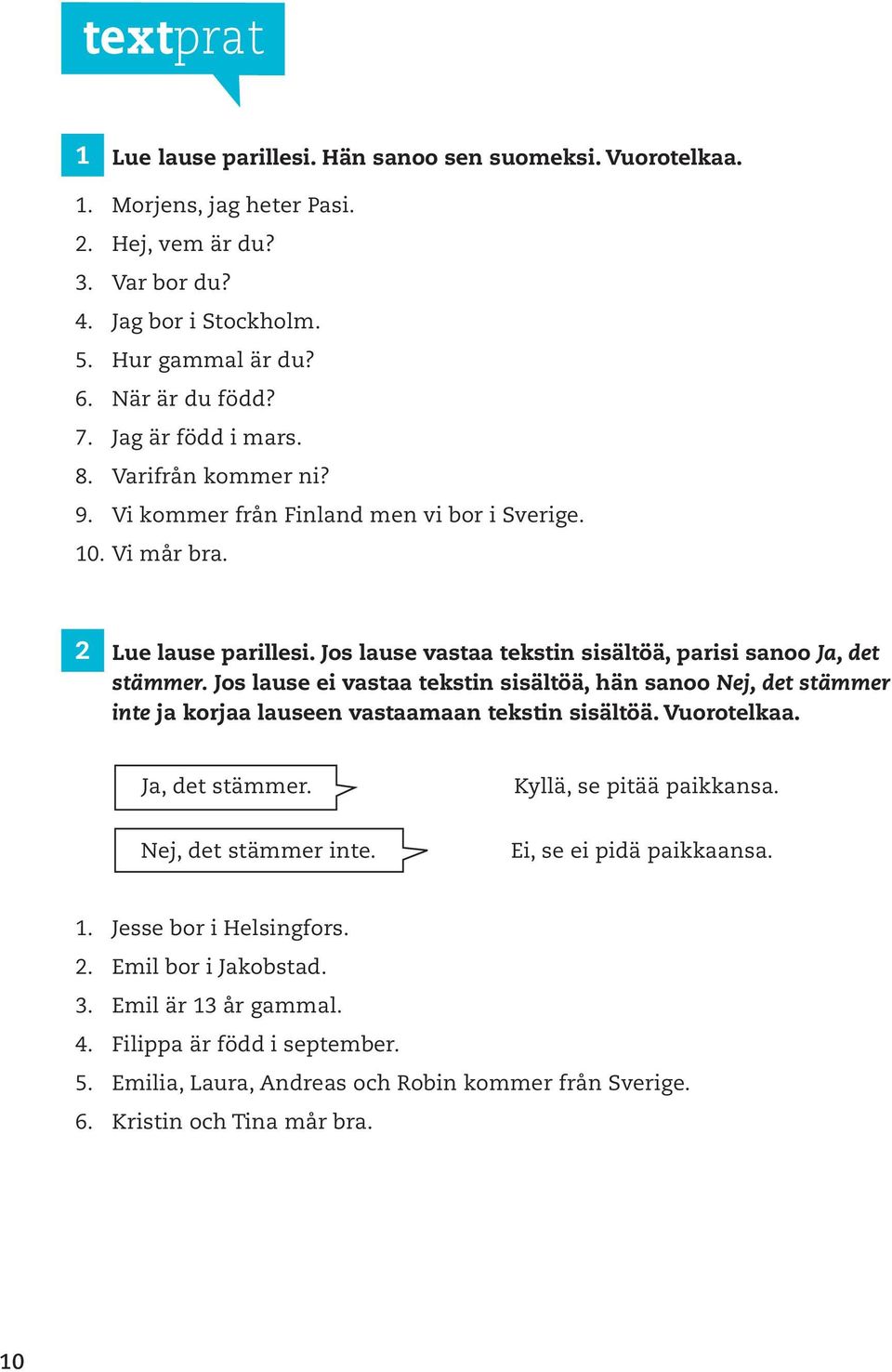 Jos lause ei vastaa tekstin sisältöä, hän sanoo Nej, det stämmer inte ja korjaa lauseen vastaamaan tekstin sisältöä. Vuorotelkaa. Ja, det stämmer. Kyllä, se pitää paikkansa. Nej, det stämmer inte. Ei, se ei pidä paikkaansa.