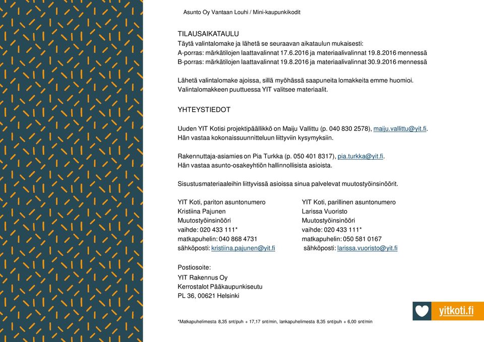 Valintalomakkeen puuttuessa YIT valitsee materiaalit. YHTEYSTIEDOT Uuden YIT Kotisi projektipäällikkö on Maiju Vallittu (p. 040 830 2578), maiju.vallittu@yit.fi.