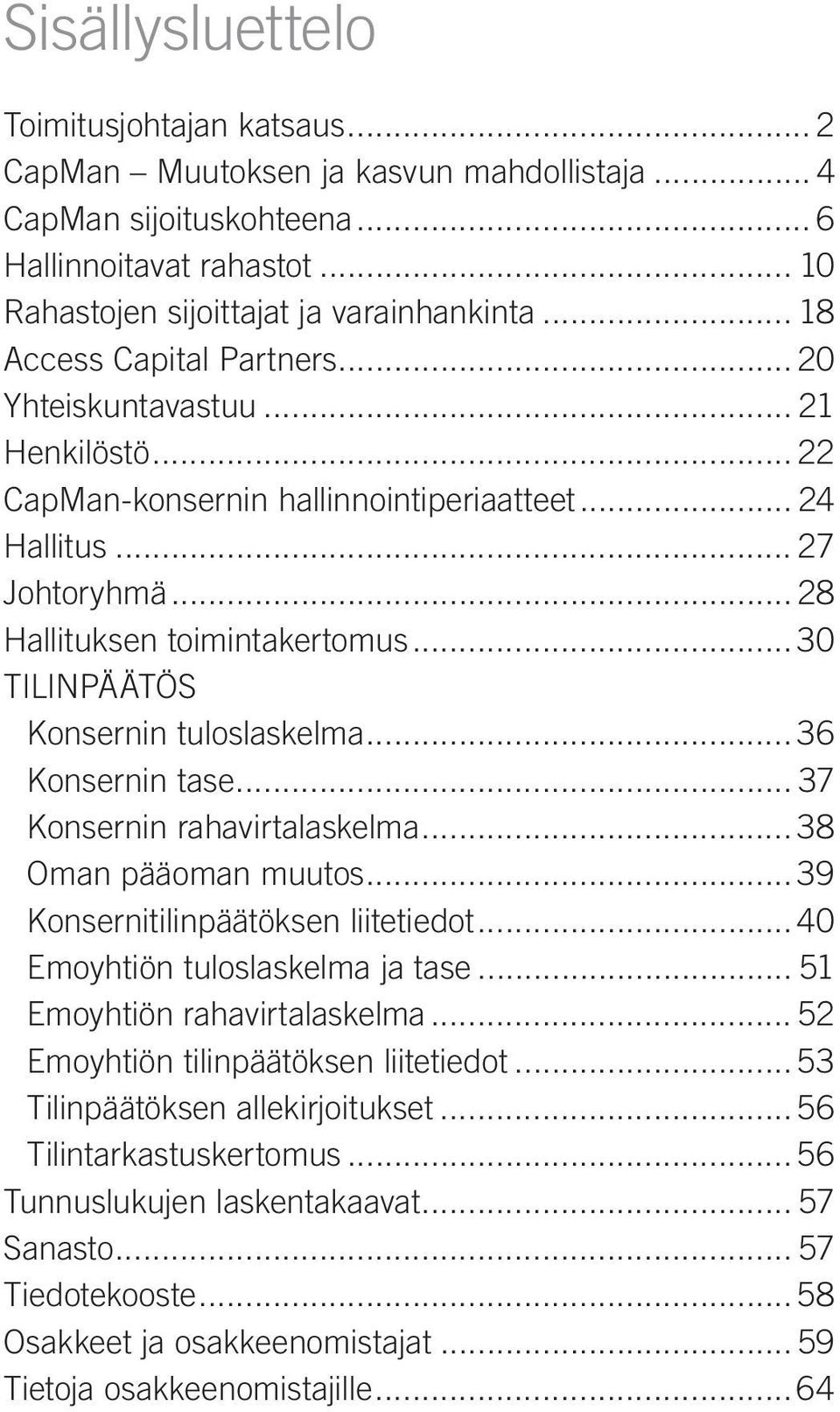 .. 30 TILINPÄÄTÖS Konsernin tuloslaskelma... 36 Konsernin tase... 37 Konsernin rahavirtalaskelma... 38 Oman pääoman muutos... 39 Konsernitilinpäätöksen liitetiedot... 40 Emoyhtiön tuloslaskelma ja tase.