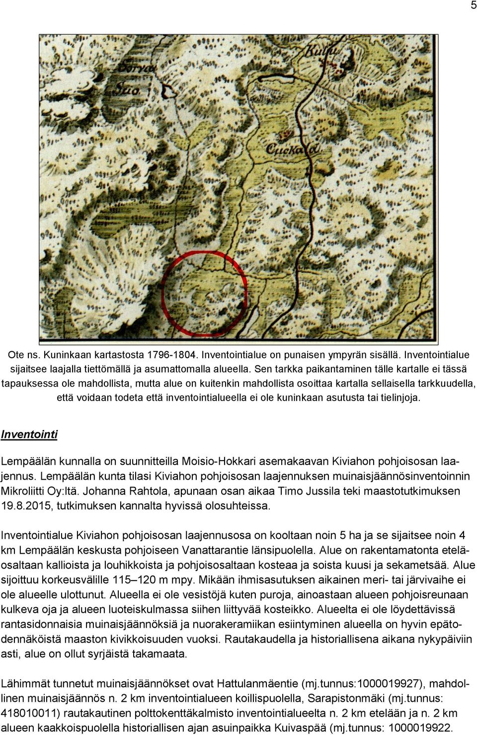 inventointialueella ei ole kuninkaan asutusta tai tielinjoja. Inventointi Lempäälän kunnalla on suunnitteilla Moisio-Hokkari asemakaavan Kiviahon pohjoisosan laajennus.