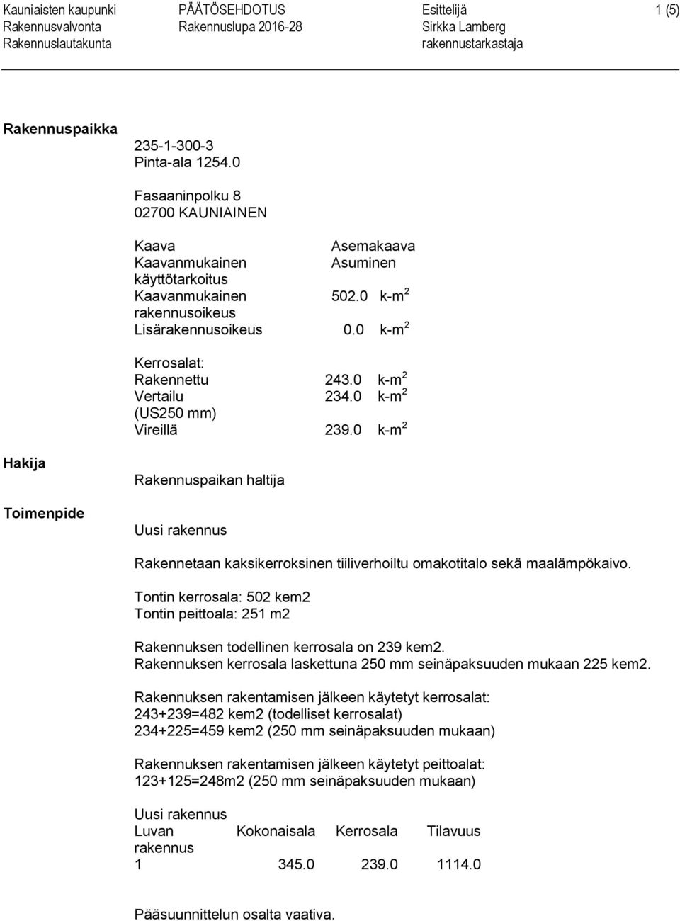 0 k-m 2 Vertailu 234.0 k-m 2 (US250 mm) Vireillä 239.0 k-m 2 Hakija Toimenpide Rakennuspaikan haltija Uusi rakennus Rakennetaan kaksikerroksinen tiiliverhoiltu omakotitalo sekä maalämpökaivo.