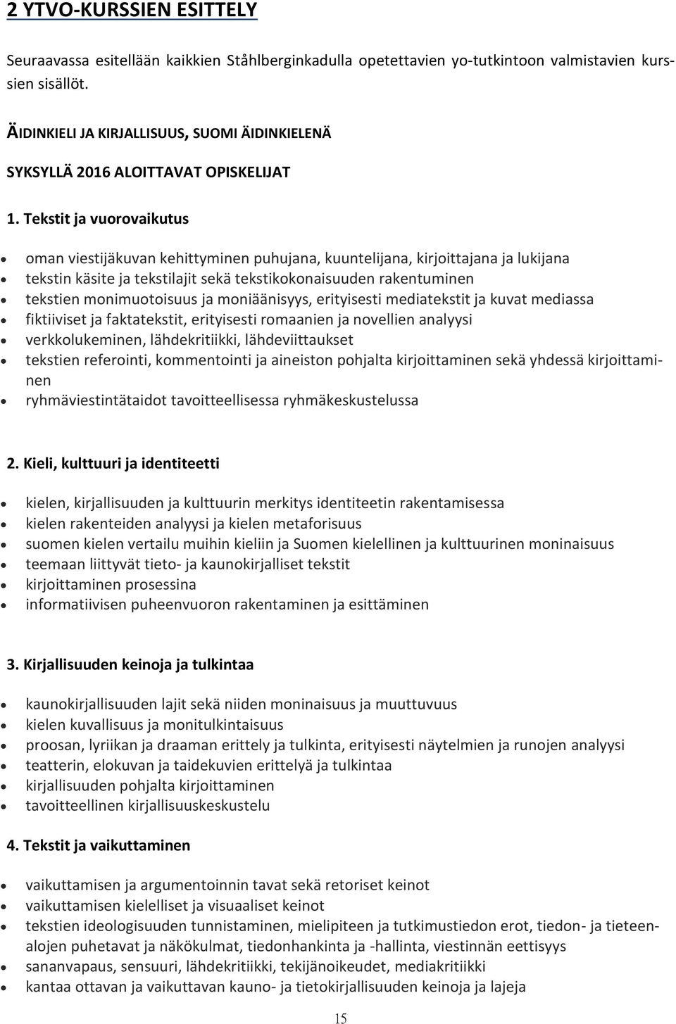 Tekstit ja vuorovaikutus oman viestijäkuvan kehittyminen puhujana, kuuntelijana, kirjoittajana ja lukijana tekstin käsite ja tekstilajit sekä tekstikokonaisuuden rakentuminen tekstien monimuotoisuus